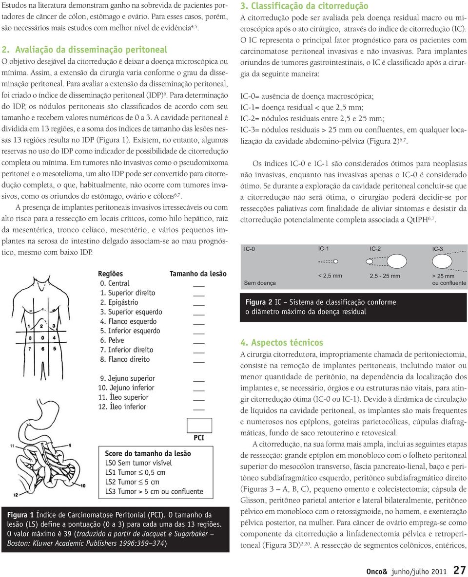 Avaliação da disseminação peritoneal O objetivo desejável da citorredução é deixar a doença microscópica ou mínima. Assim, a extensão da cirurgia varia conforme o grau da disse - minação peritoneal.