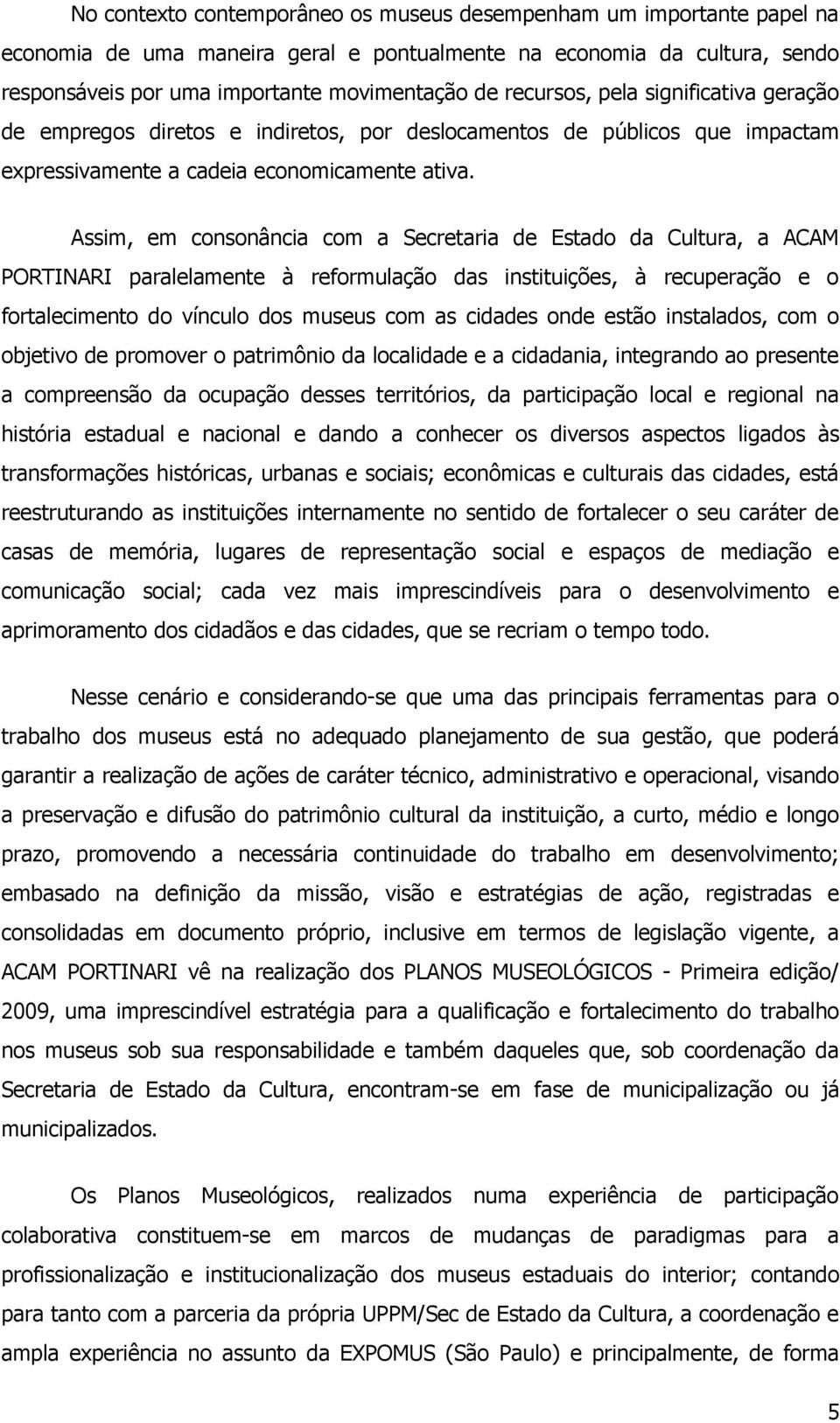 Assim, em consonância com a Secretaria de Estado da Cultura, a ACAM PORTINARI paralelamente à reformulação das instituições, à recuperação e o fortalecimento do vínculo dos museus com as cidades onde