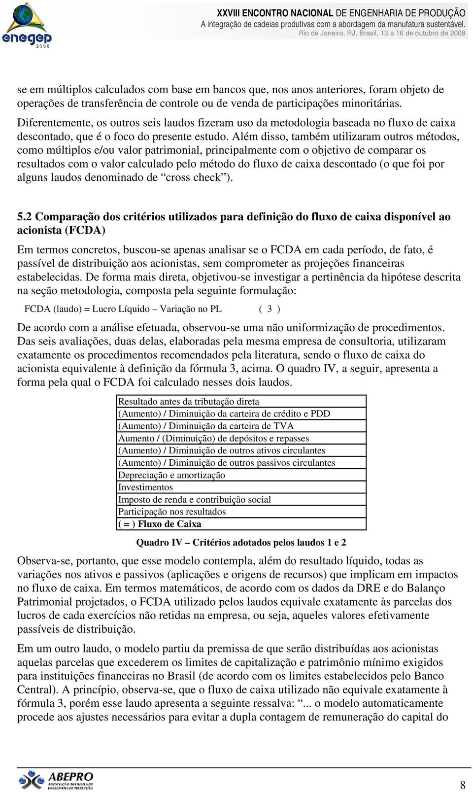 Além disso, também utilizaram outros métodos, como múltiplos e/ou valor patrimonial, principalmente com o objetivo de comparar os resultados com o valor calculado pelo método do fluxo de caixa