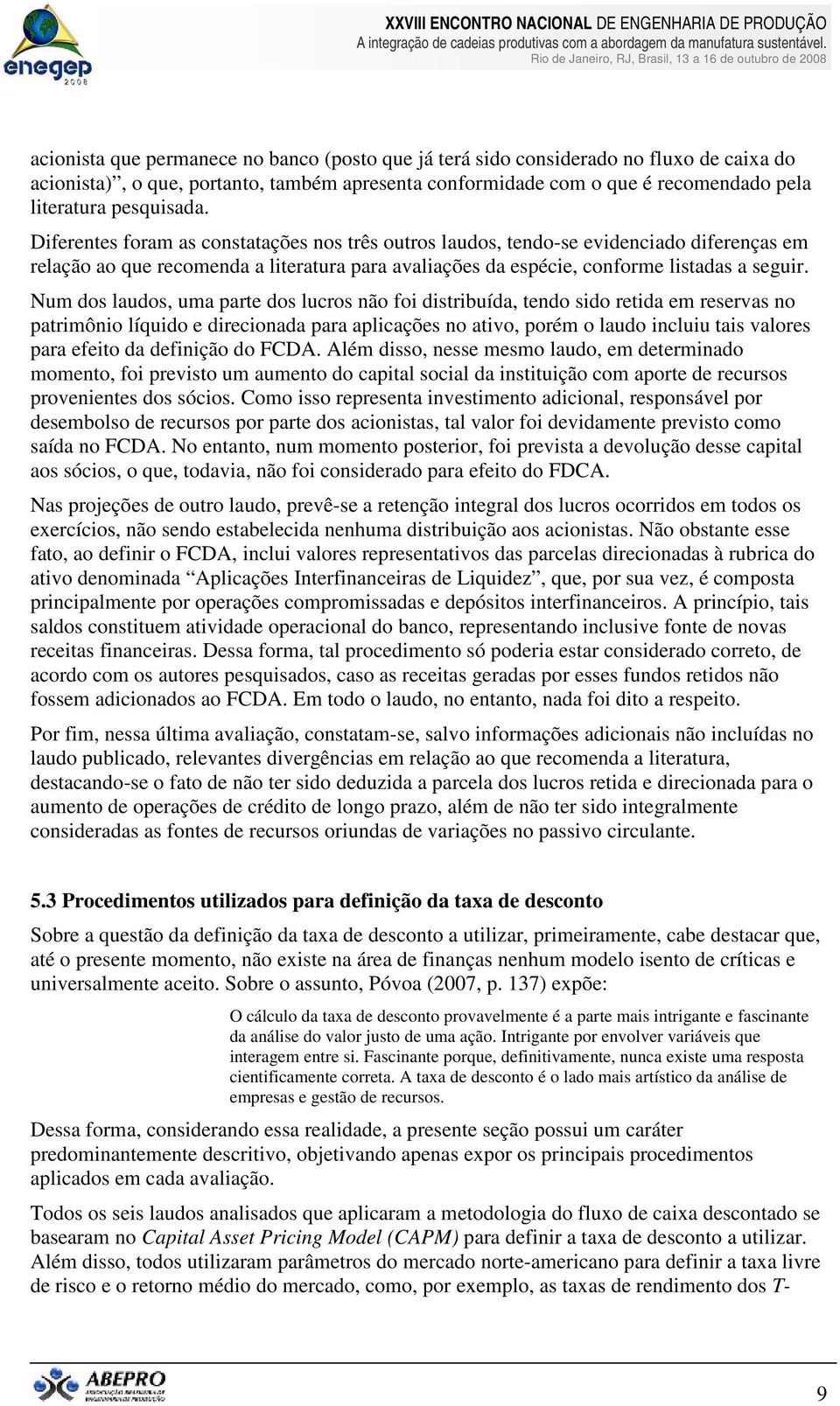 Num dos laudos, uma parte dos lucros não foi distribuída, tendo sido retida em reservas no patrimônio líquido e direcionada para aplicações no ativo, porém o laudo incluiu tais valores para efeito da