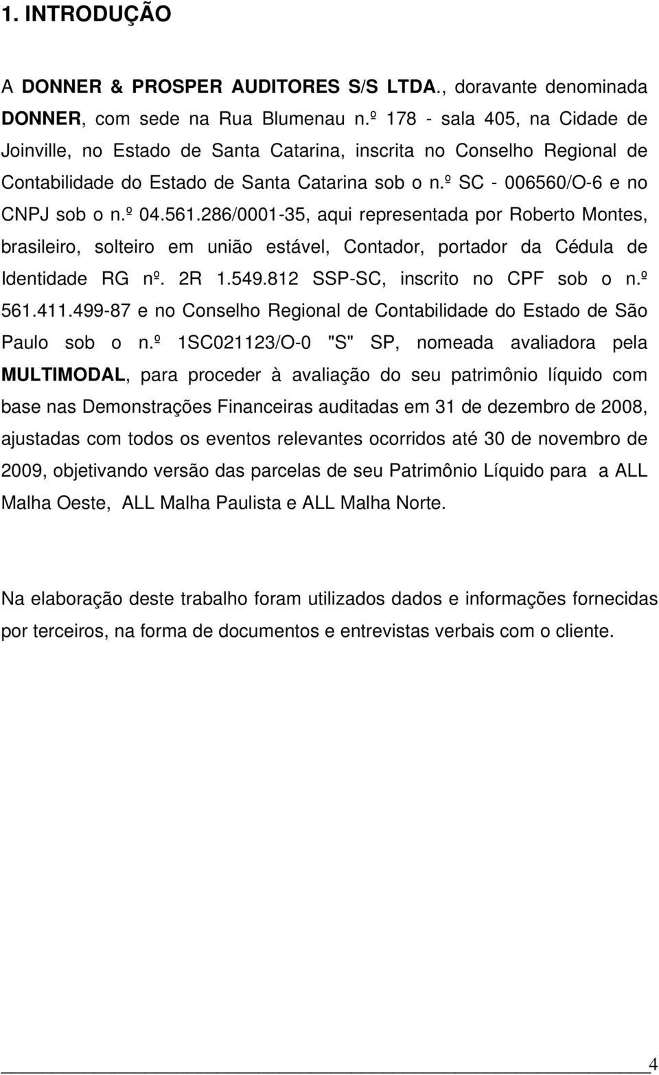 286/0001-35, aqui representada por Roberto Montes, brasileiro, solteiro em união estável, Contador, portador da Cédula de Identidade RG nº. 2R 1.549.812 SSP-SC, inscrito no CPF sob o n.º 561.411.