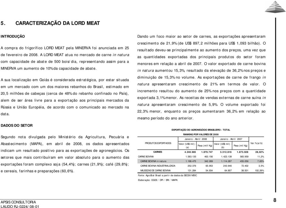 A sua localização em Goiás é considerada estratégica, por estar situada em um mercado com um dos maiores rebanhos do Brasil, estimado em 20,5 milhões de cabeças (cerca de 48% do rebanho confinado no