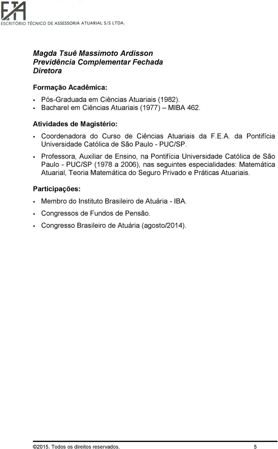 Professora, Auxiliar de Ensino, na Pontifícia Universidade Católica de São Paulo - PUC/SP (1978 a 2006), nas seguintes especialidades: Matemática Atuarial, Teoria Matemática do