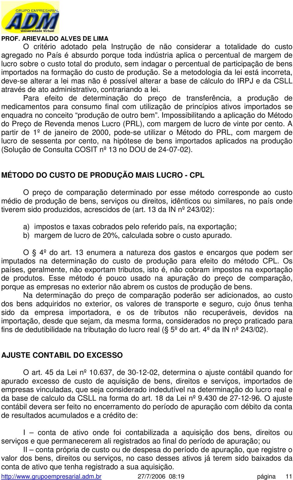 Se a metodologia da lei está incorreta, deve-se alterar a lei mas não é possível alterar a base de cálculo do IRPJ e da CSLL através de ato administrativo, contrariando a lei.