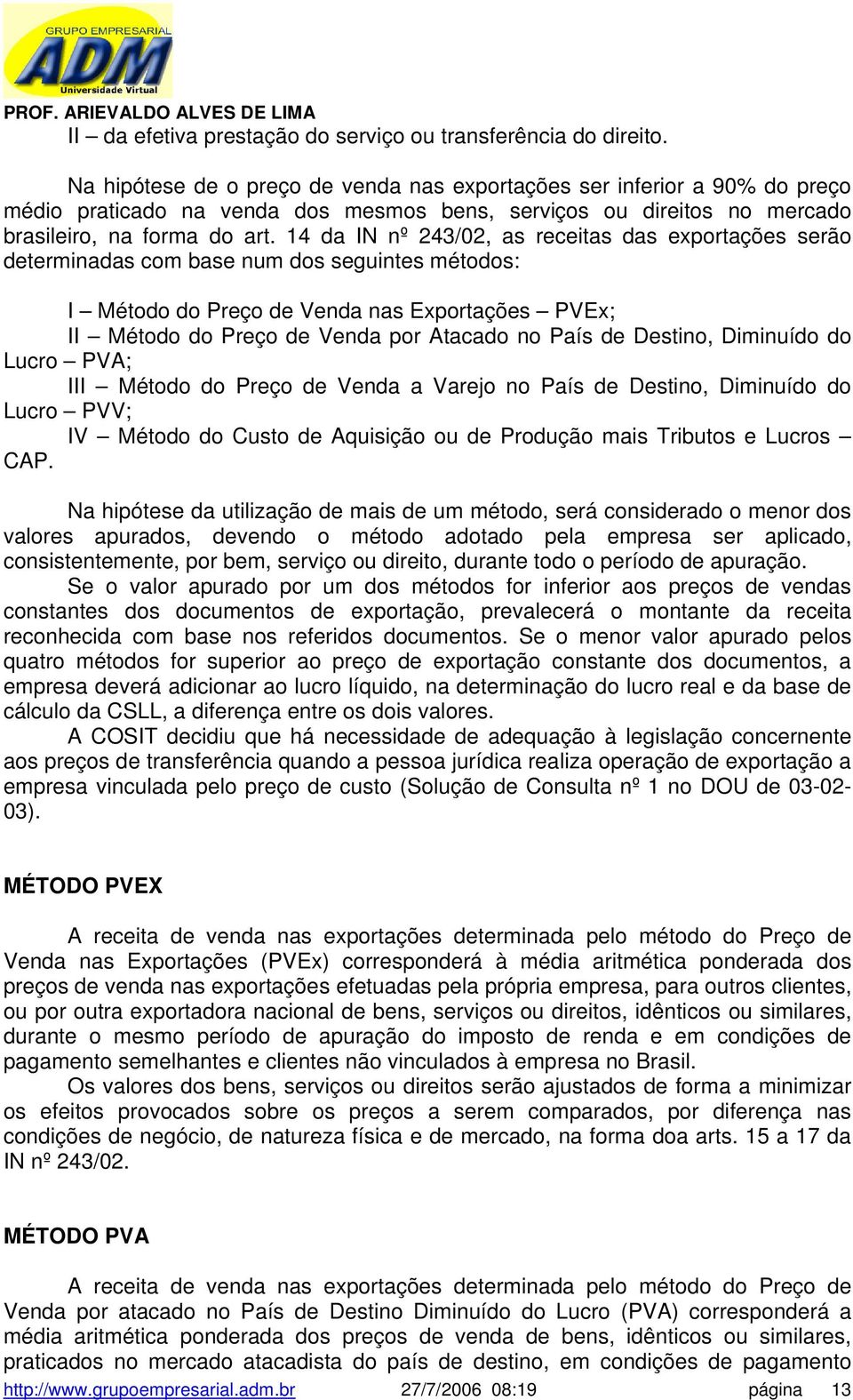 14 da IN nº 243/02, as receitas das exportações serão determinadas com base num dos seguintes métodos: I Método do Preço de Venda nas Exportações PVEx; II Método do Preço de Venda por Atacado no País