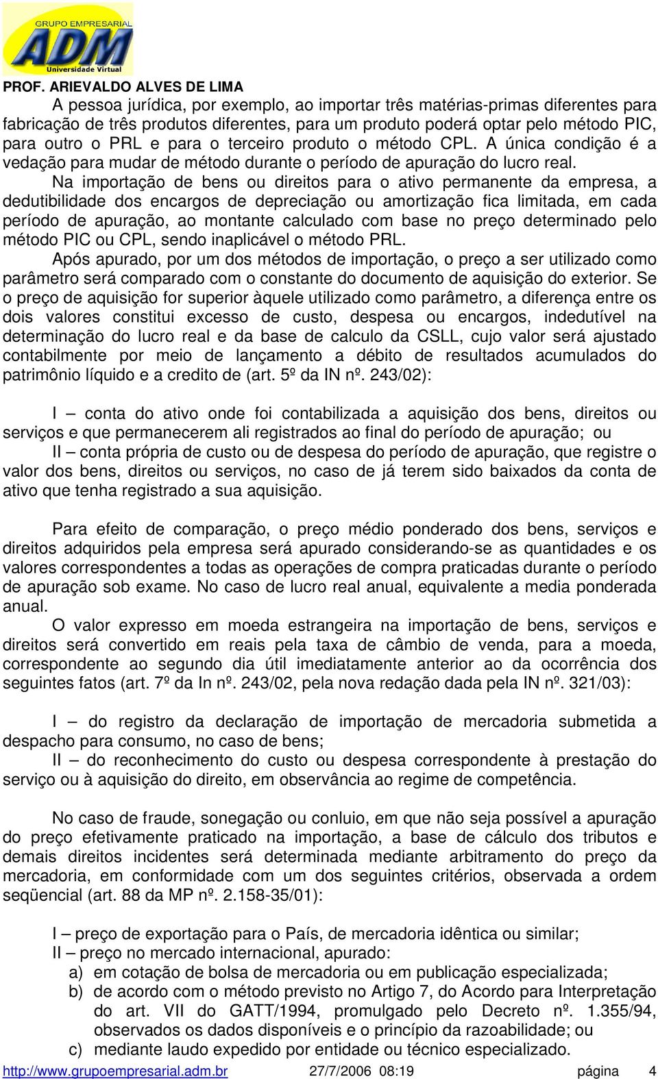 Na importação de bens ou direitos para o ativo permanente da empresa, a dedutibilidade dos encargos de depreciação ou amortização fica limitada, em cada período de apuração, ao montante calculado com