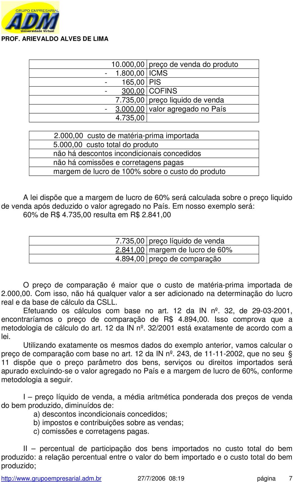 60% será calculada sobre o preço liquido de venda após deduzido o valor agregado no País. Em nosso exemplo será: 60% de R$ 4.735,00 resulta em R$ 2.841,00 7.735,00 preço líquido de venda 2.