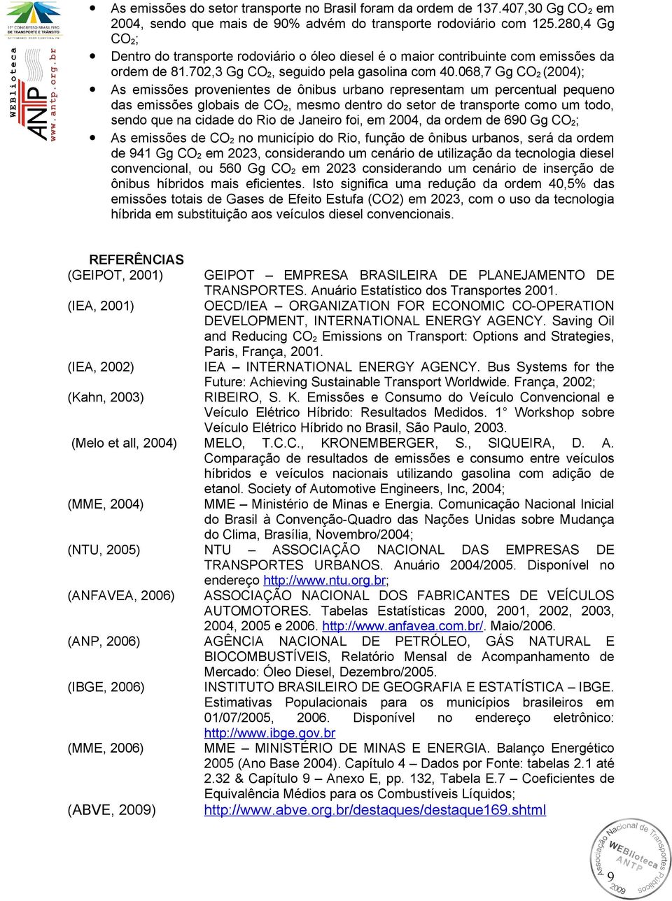 068,7 Gg CO 2 (2004); As emissões provenientes de ônibus urbano representam um percentual pequeno das emissões globais de CO 2, mesmo dentro do setor de transporte como um todo, sendo que na cidade