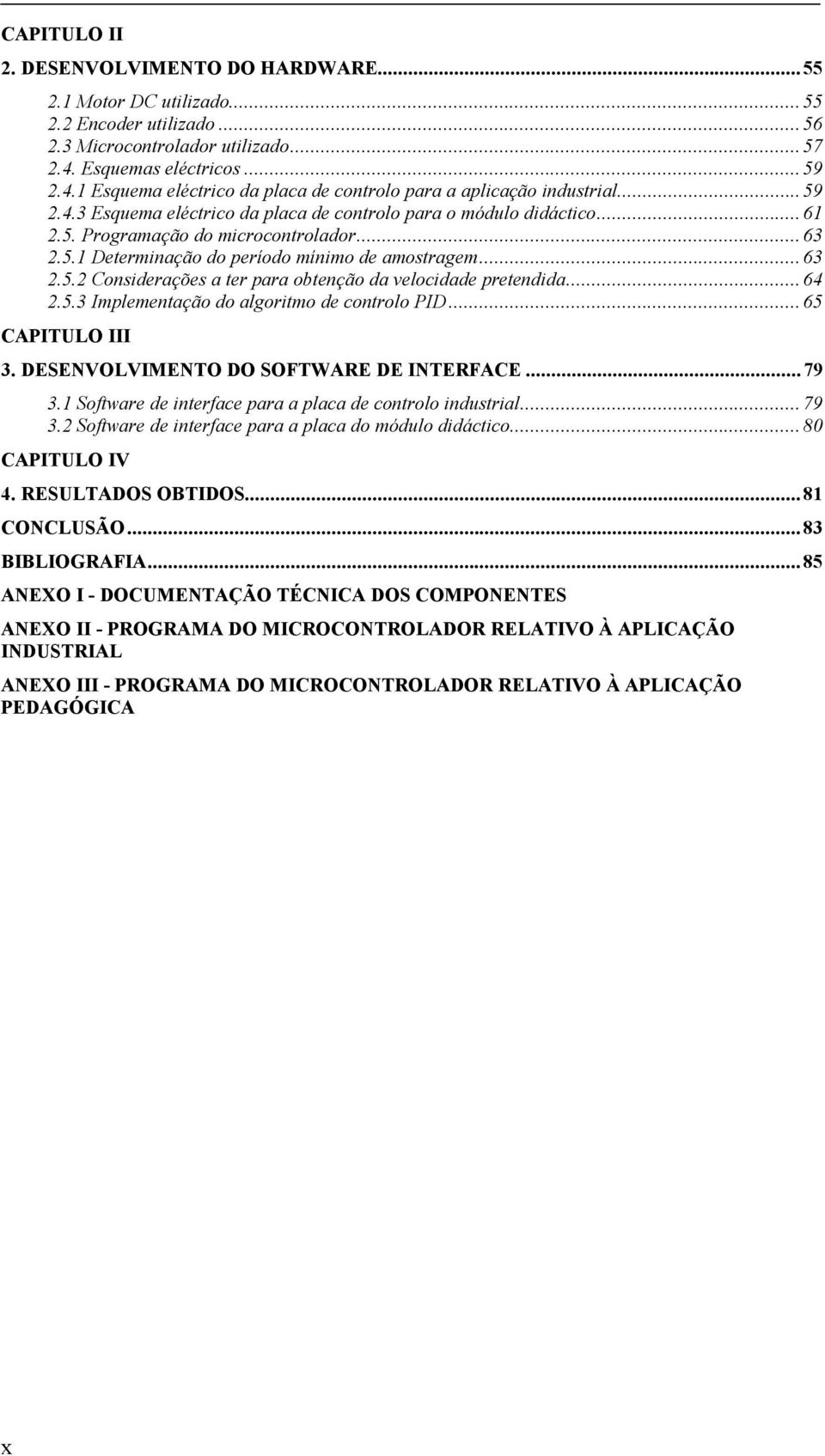 ..63 2.5.1 Determinação do período mínimo de amostragem...63 2.5.2 Considerações a ter para obtenção da velocidade pretendida...64 2.5.3 Implementação do algoritmo de controlo PID...65 CAPITULO III 3.