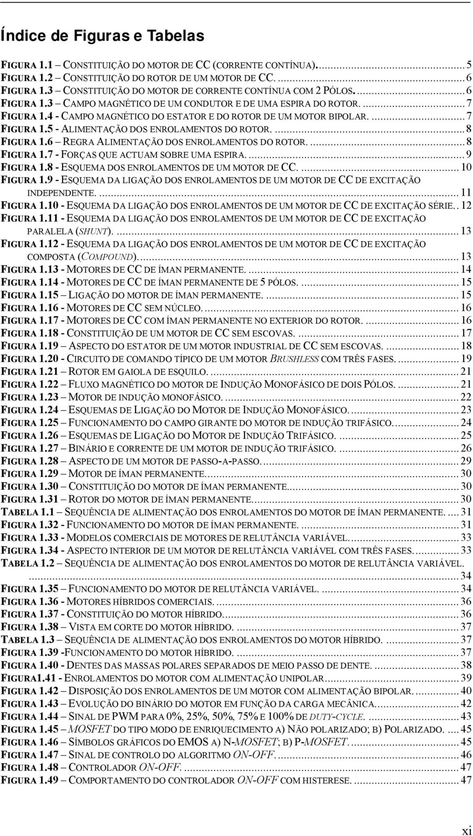 4 - CAMPO MAGNÉTICO DO ESTATOR E DO ROTOR DE UM MOTOR BIPOLAR...7 FIGURA 1.5 - ALIMENTAÇÃO DOS ENROLAMENTOS DO ROTOR...8 FIGURA 1.6 REGRA ALIMENTAÇÃO DOS ENROLAMENTOS DO ROTOR...8 FIGURA 1.7 - FORÇAS QUE ACTUAM SOBRE UMA ESPIRA.