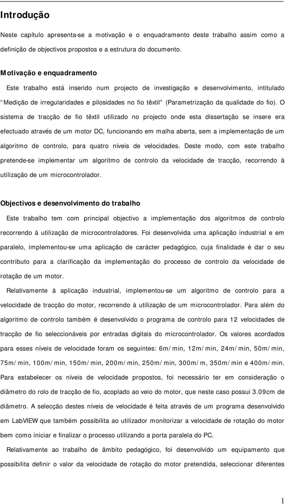 fio). O sistema de tracção de fio têxtil utilizado no projecto onde esta dissertação se insere era efectuado através de um motor DC, funcionando em malha aberta, sem a implementação de um algoritmo