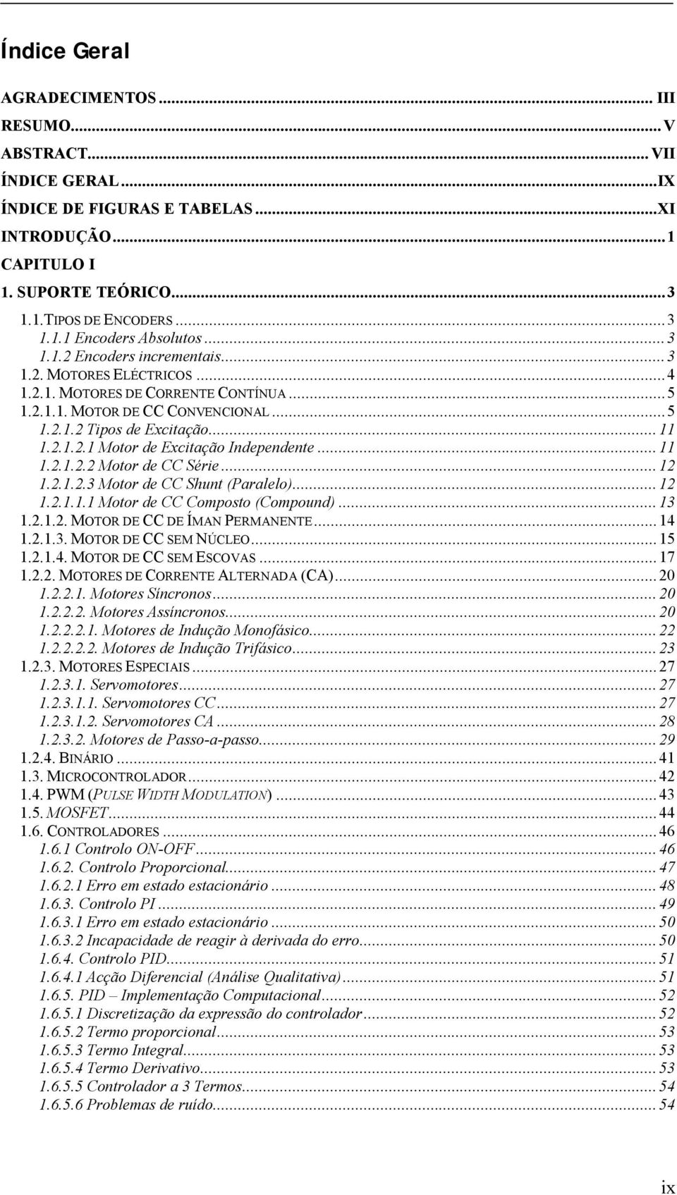 ..11 1.2.1.2.2 Motor de CC Série...12 1.2.1.2.3 Motor de CC Shunt (Paralelo)...12 1.2.1.1.1 Motor de CC Composto (Compound)...13 1.2.1.2. MOTOR DE CC DE ÍMAN PERMANENTE...14 1.2.1.3. MOTOR DE CC SEM NÚCLEO.