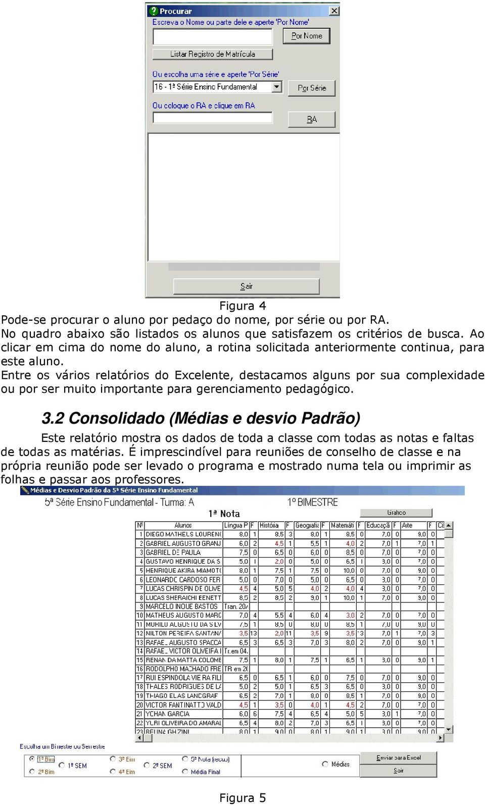 Entre os vários relatórios do Excelente, destacamos alguns por sua complexidade ou por ser muito importante para gerenciamento pedagógico. 3.