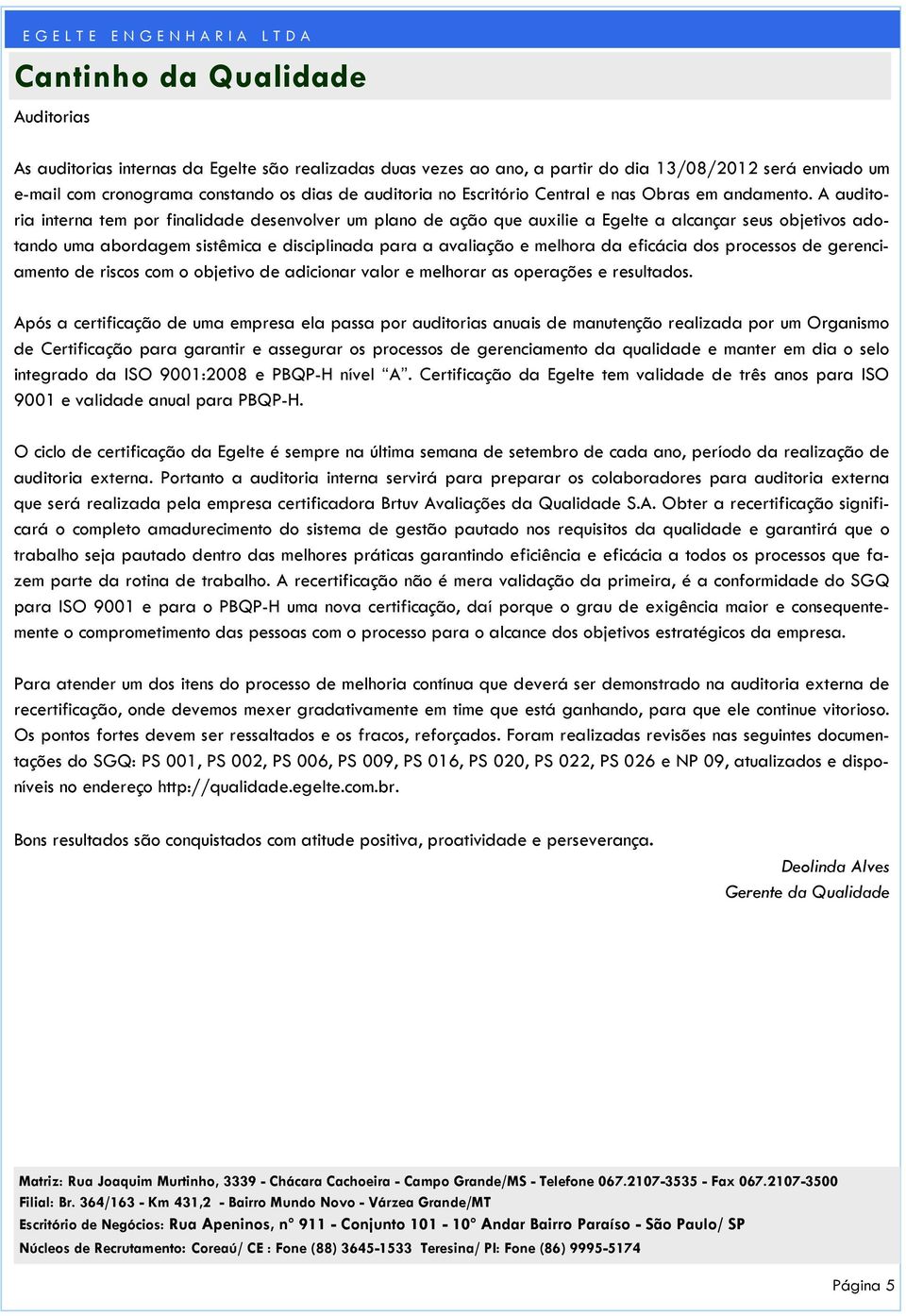 A auditoria interna tem por finalidade desenvolver um plano de ação que auxilie a Egelte a alcançar seus objetivos adotando uma abordagem sistêmica e disciplinada para a avaliação e melhora da