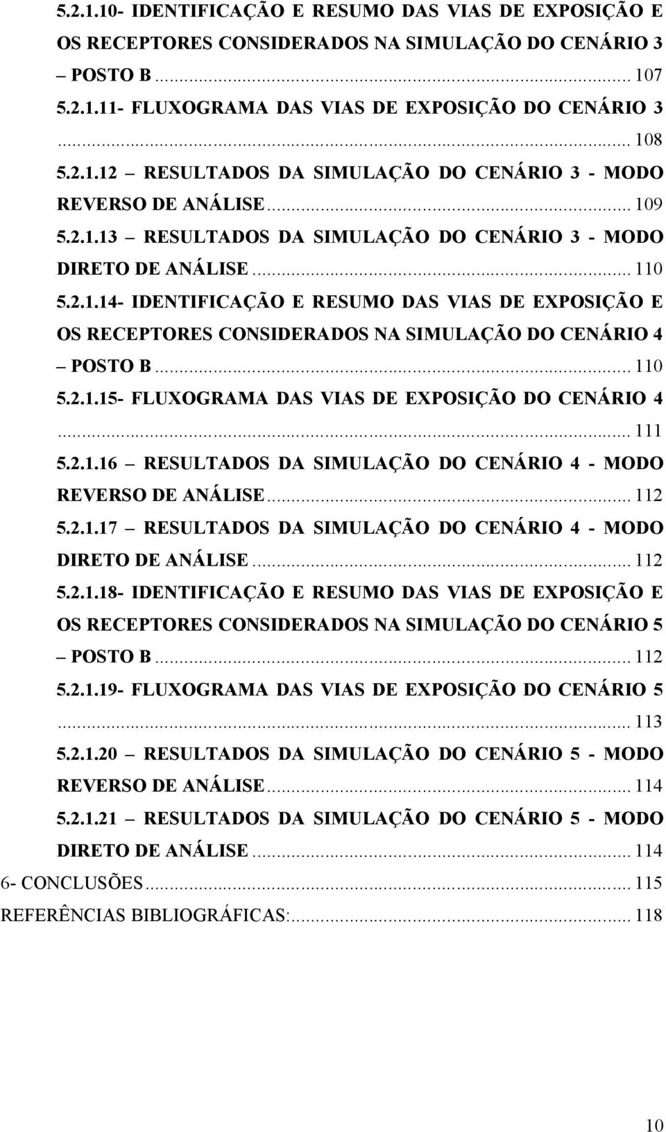 .. 110 5.2.1.15- FLUXOGRAMA DAS VIAS DE EXPOSIÇÃO DO CENÁRIO 4... 111 5.2.1.16 RESULTADOS DA SIMULAÇÃO DO CENÁRIO 4 - MODO REVERSO DE ANÁLISE... 112 5.2.1.17 RESULTADOS DA SIMULAÇÃO DO CENÁRIO 4 - MODO DIRETO DE ANÁLISE.