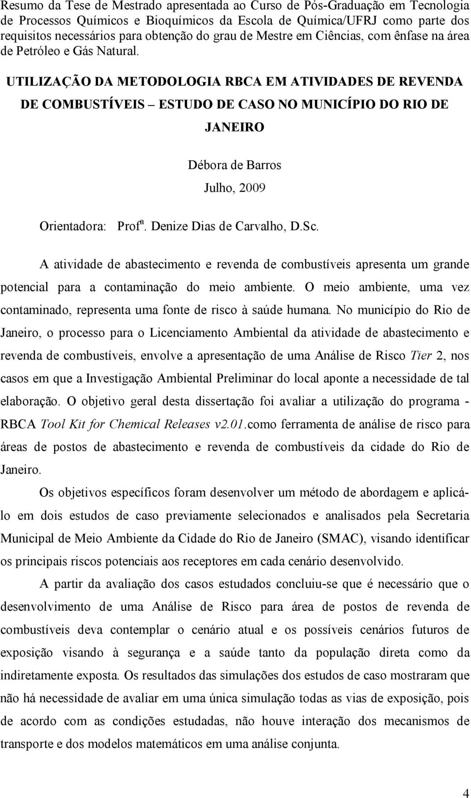 UTILIZAÇÃO DA METODOLOGIA RBCA EM ATIVIDADES DE REVENDA DE COMBUSTÍVEIS ESTUDO DE CASO NO MUNICÍPIO DO RIO DE JANEIRO Débora de Barros Julho, 2009 Orientadora: Prof a. Denize Dias de Carvalho, D.Sc.