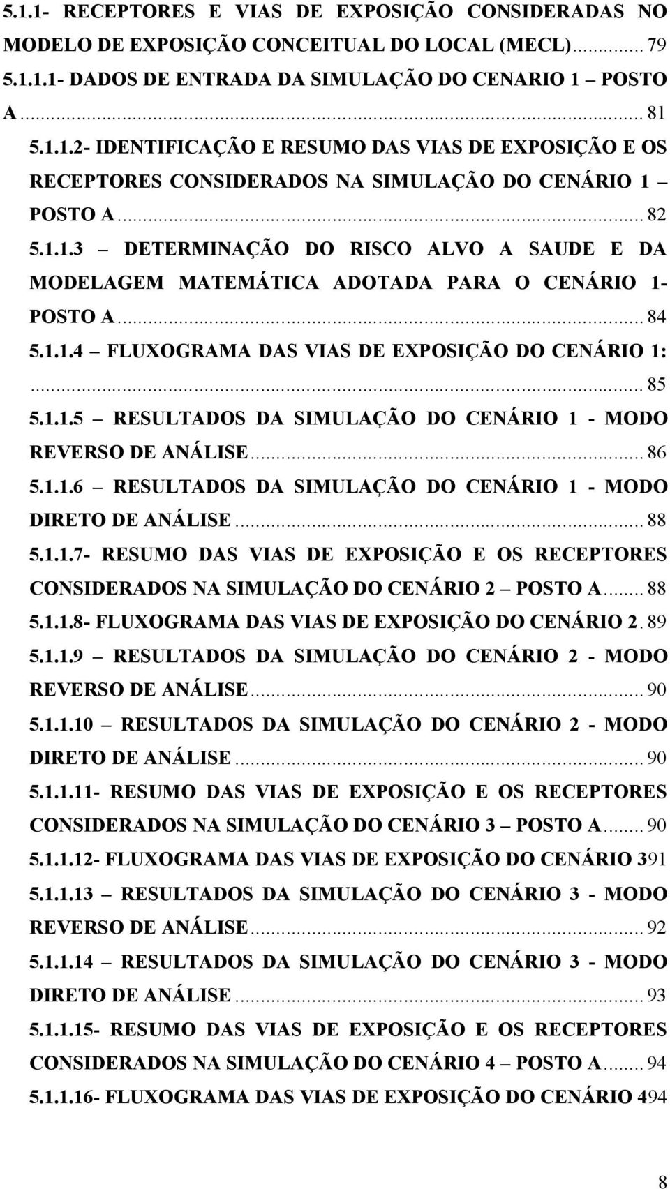 .. 86 5.1.1.6 RESULTADOS DA SIMULAÇÃO DO CENÁRIO 1 - MODO DIRETO DE ANÁLISE... 88 5.1.1.7- RESUMO DAS VIAS DE EXPOSIÇÃO E OS RECEPTORES CONSIDERADOS NA SIMULAÇÃO DO CENÁRIO 2 POSTO A... 88 5.1.1.8- FLUXOGRAMA DAS VIAS DE EXPOSIÇÃO DO CENÁRIO 2.