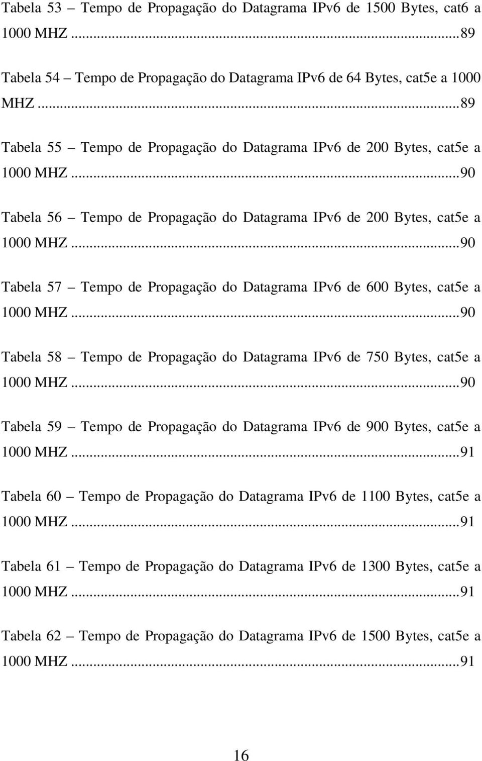 ..90 Tabela 57 Tempo de Propagação do Datagrama IPv6 de 600 Bytes, cat5e a 1000 MHZ...90 Tabela 58 Tempo de Propagação do Datagrama IPv6 de 750 Bytes, cat5e a 1000 MHZ.