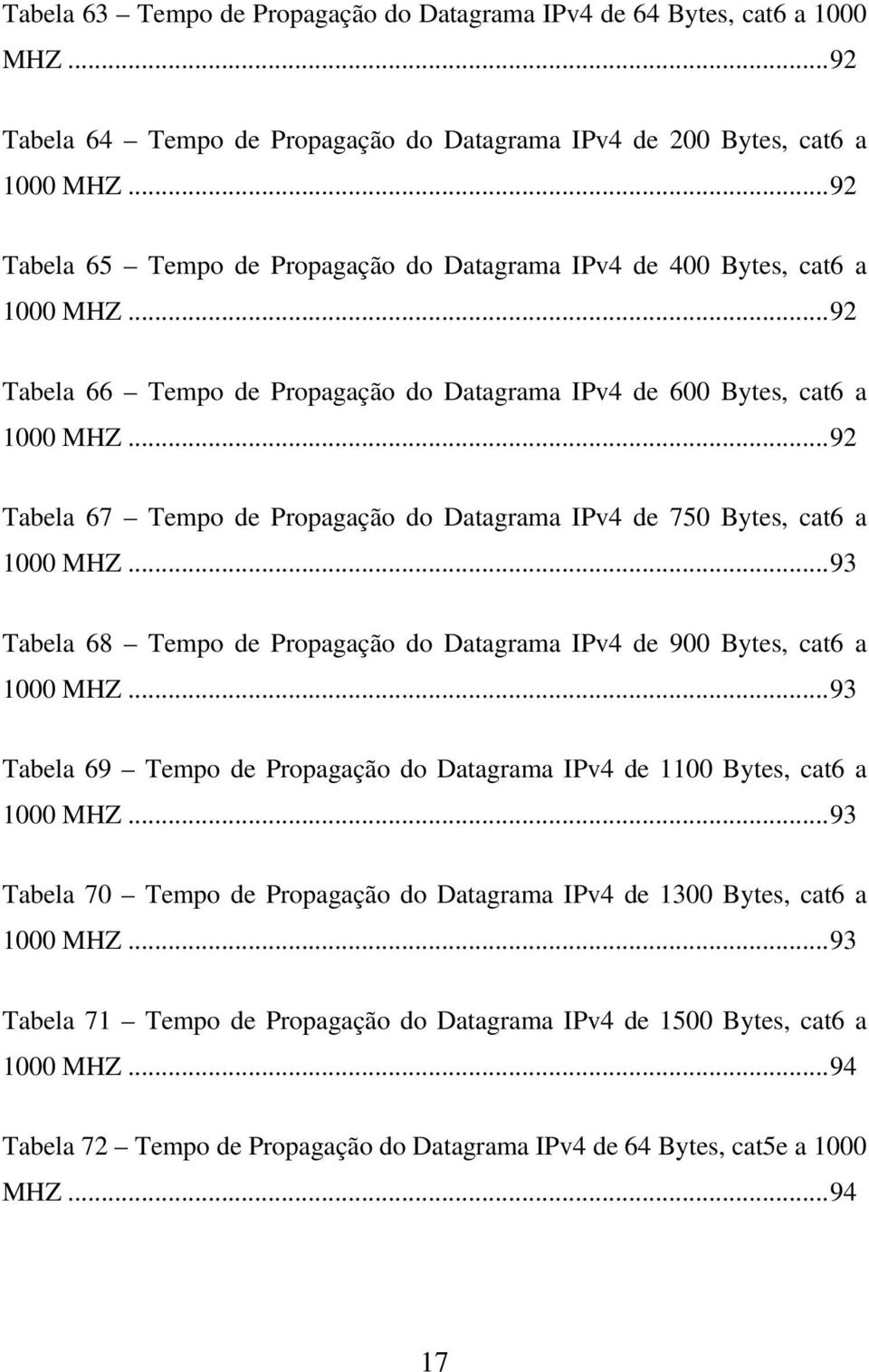 ..92 Tabela 67 Tempo de Propagação do Datagrama IPv4 de 750 Bytes, cat6 a 1000 MHZ...93 Tabela 68 Tempo de Propagação do Datagrama IPv4 de 900 Bytes, cat6 a 1000 MHZ.