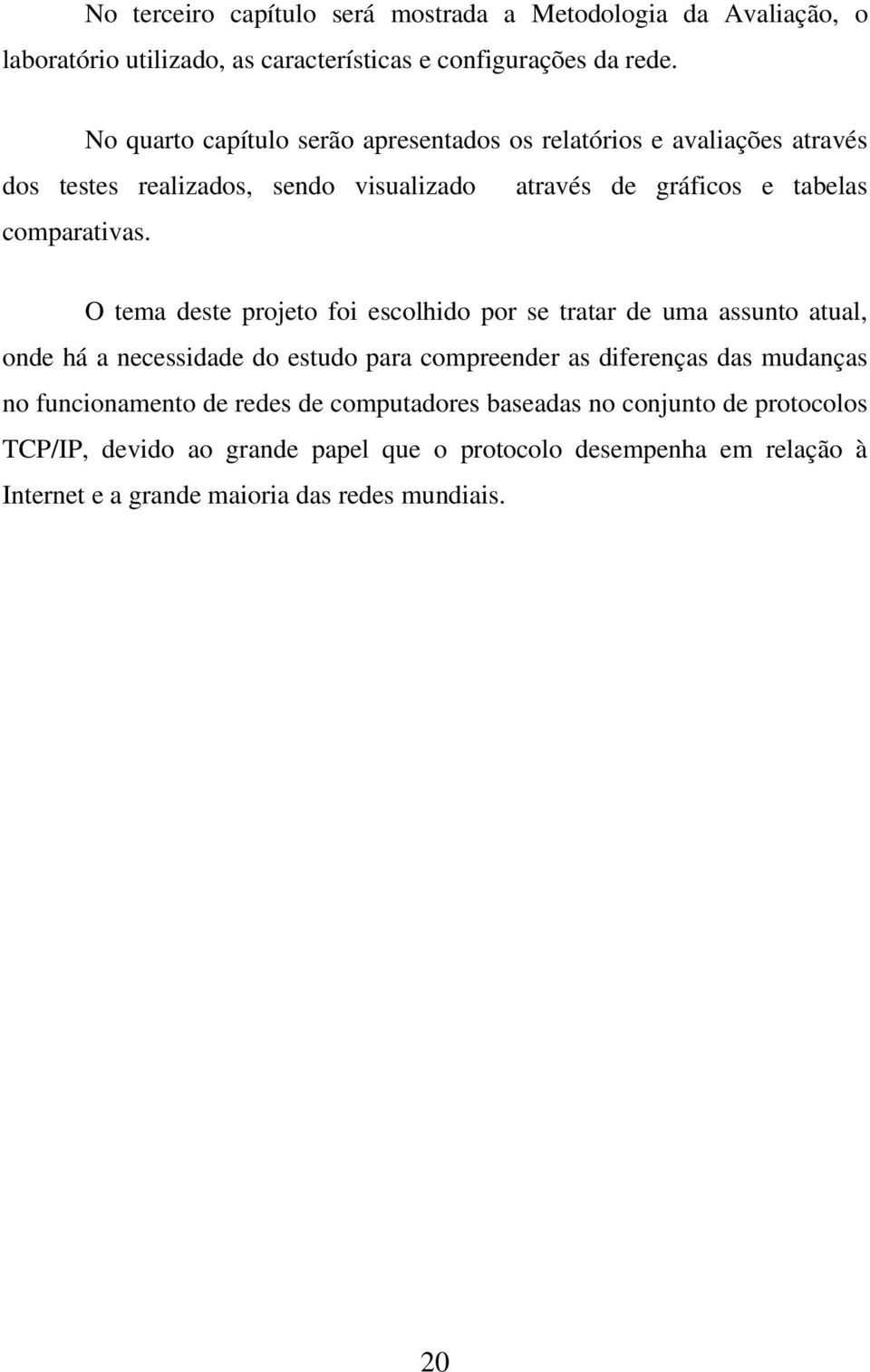 O tema deste projeto foi escolhido por se tratar de uma assunto atual, onde há a necessidade do estudo para compreender as diferenças das mudanças no