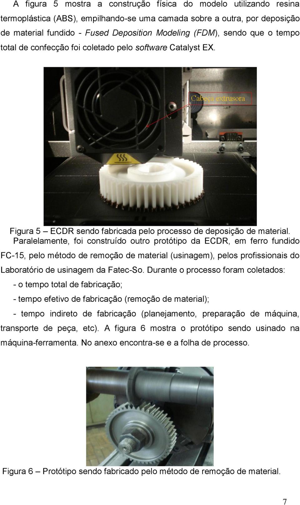 Paralelamente, foi construído outro protótipo da ECDR, em ferro fundido FC-15, pelo método de remoção de material (usinagem), pelos profissionais do Laboratório de usinagem da Fatec-So.