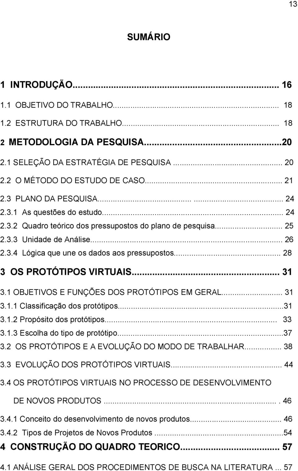 .. 28 3 OS PROTÓTIPOS VIRTUAIS... 31 3.1 OBJETIVOS E FUNÇÕES DOS PROTÓTIPOS EM GERAL... 31 3.1.1 Classificação dos protótipos...31 3.1.2 Propósito dos protótipos... 33 3.1.3 Escolha do tipo de protótipo.