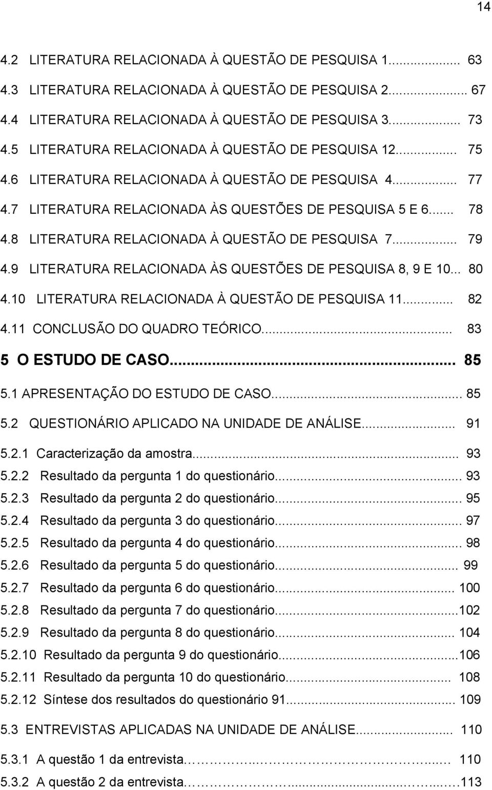 8 LITERATURA RELACIONADA À QUESTÃO DE PESQUISA 7... 79 4.9 LITERATURA RELACIONADA ÀS QUESTÕES DE PESQUISA 8, 9 E 10... 80 4.10 LITERATURA RELACIONADA À QUESTÃO DE PESQUISA 11... 82 4.