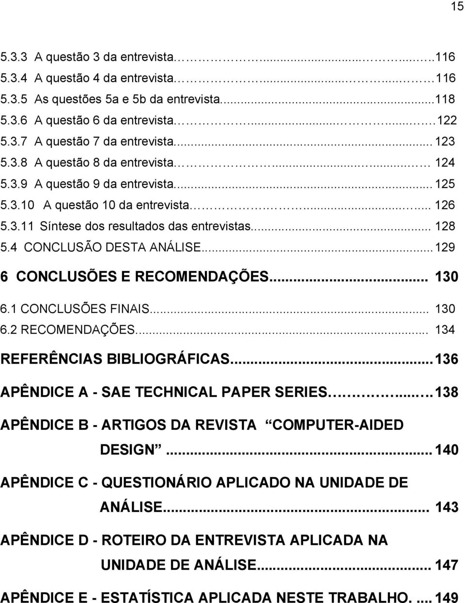 4 CONCLUSÃO DESTA ANÁLISE... 129 6 CONCLUSÕES E RECOMENDAÇÕES... 130 6.1 CONCLUSÕES FINAIS... 130 6.2 RECOMENDAÇÕES... 134 REFERÊNCIAS BIBLIOGRÁFICAS... 136 APÊNDICE A - SAE TECHNICAL PAPER SERIES.