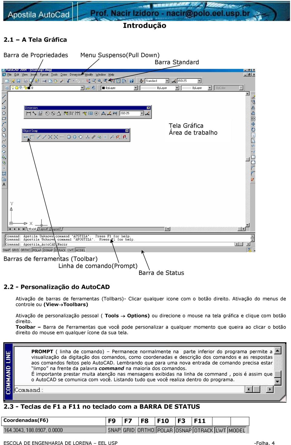 Ativação do menus de controle ou (View Toolbars) Ativação de personalização pessoal ( Tools Options) ou direcione o mouse na tela gráfica e clique com botão direito.