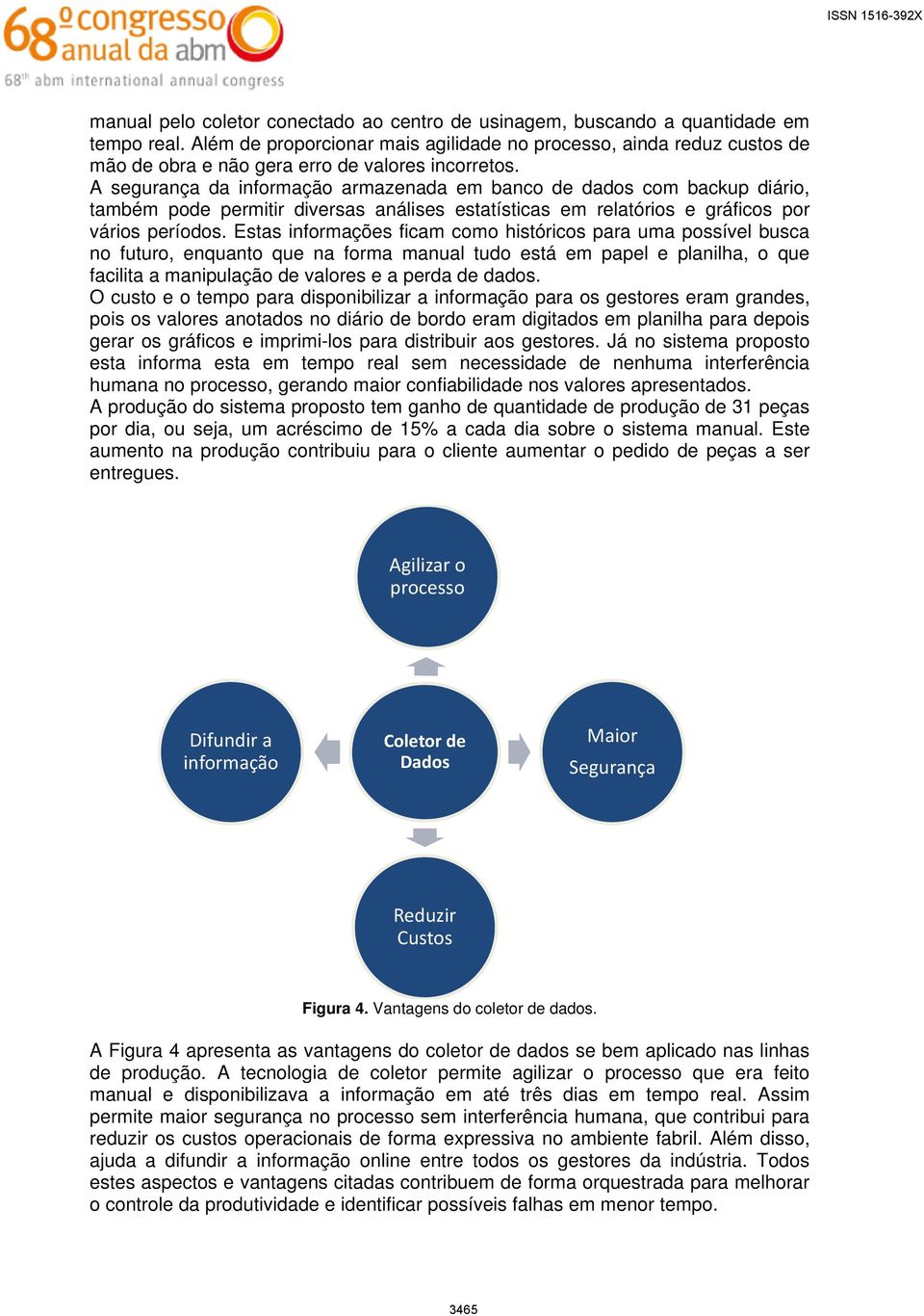 A segurança da informação armazenada em banco de dados com backup diário, também pode permitir diversas análises estatísticas em relatórios e gráficos por vários períodos.