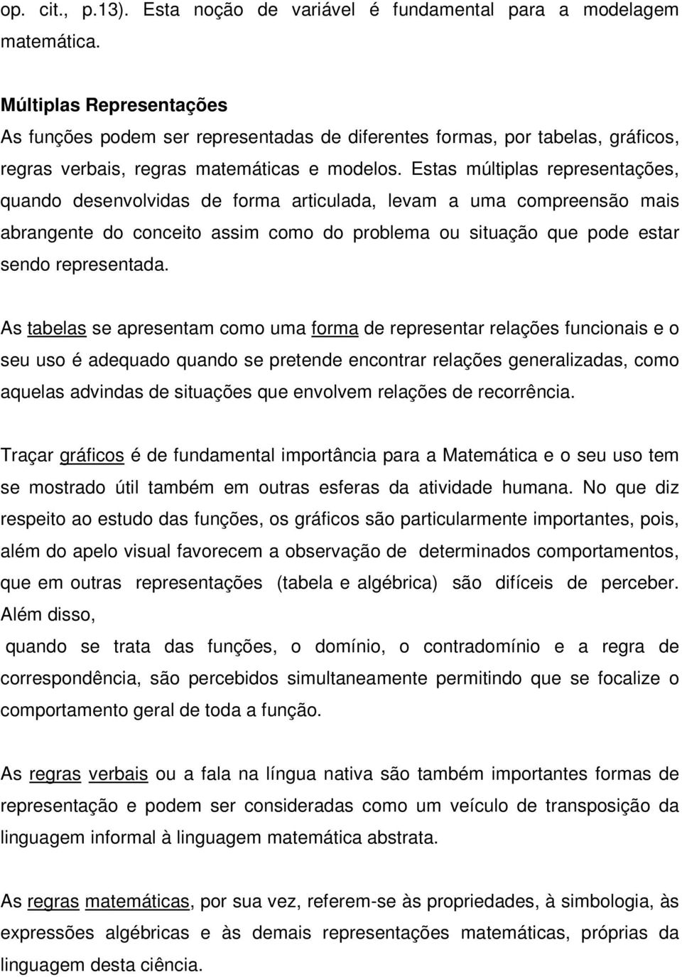 Estas múltiplas representações, quando desenvolvidas de forma articulada, levam a uma compreensão mais abrangente do conceito assim como do problema ou situação que pode estar sendo representada.