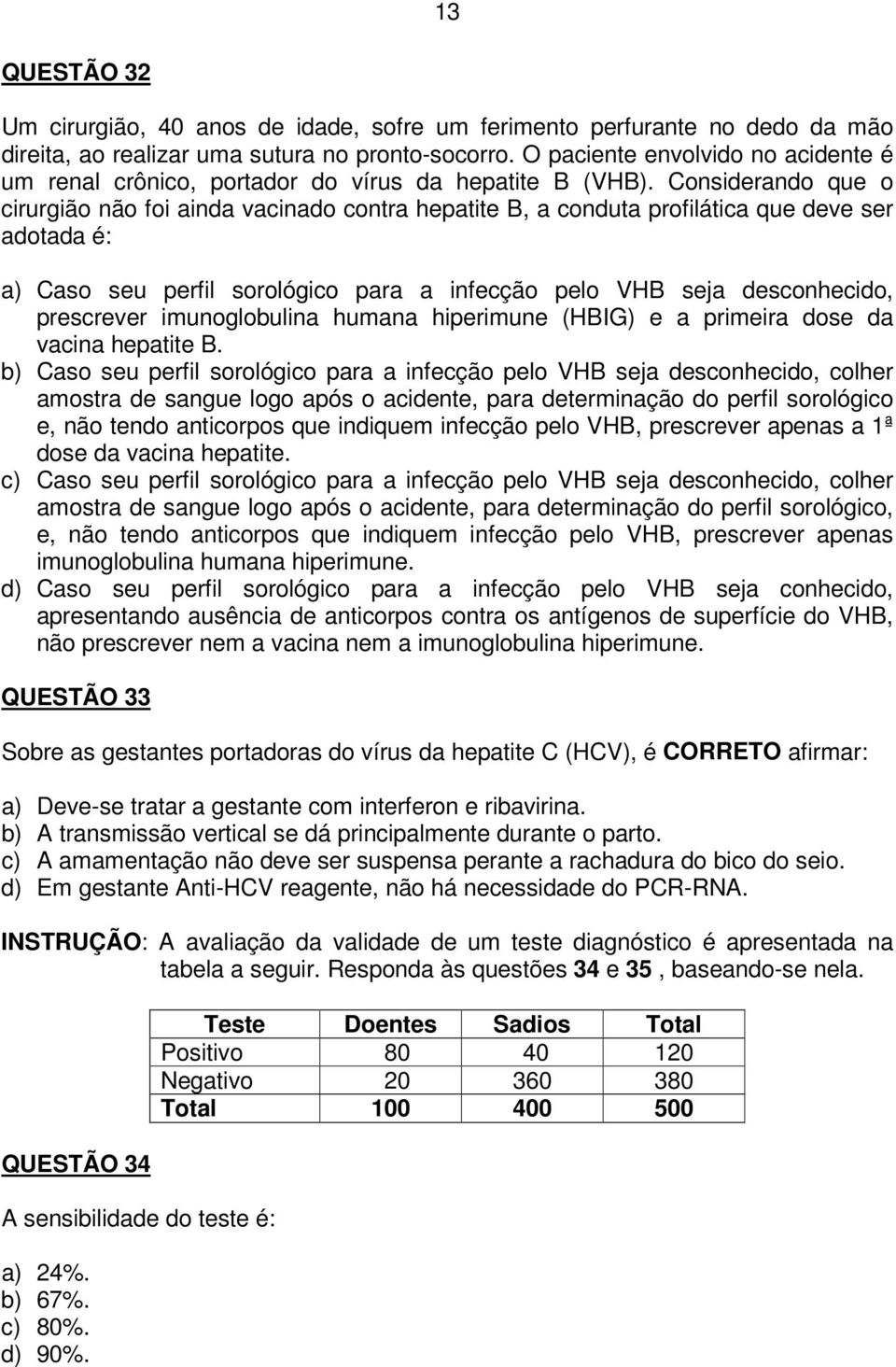 Considerando que o cirurgião não foi ainda vacinado contra hepatite B, a conduta profilática que deve ser adotada é: a) Caso seu perfil sorológico para a infecção pelo VHB seja desconhecido,