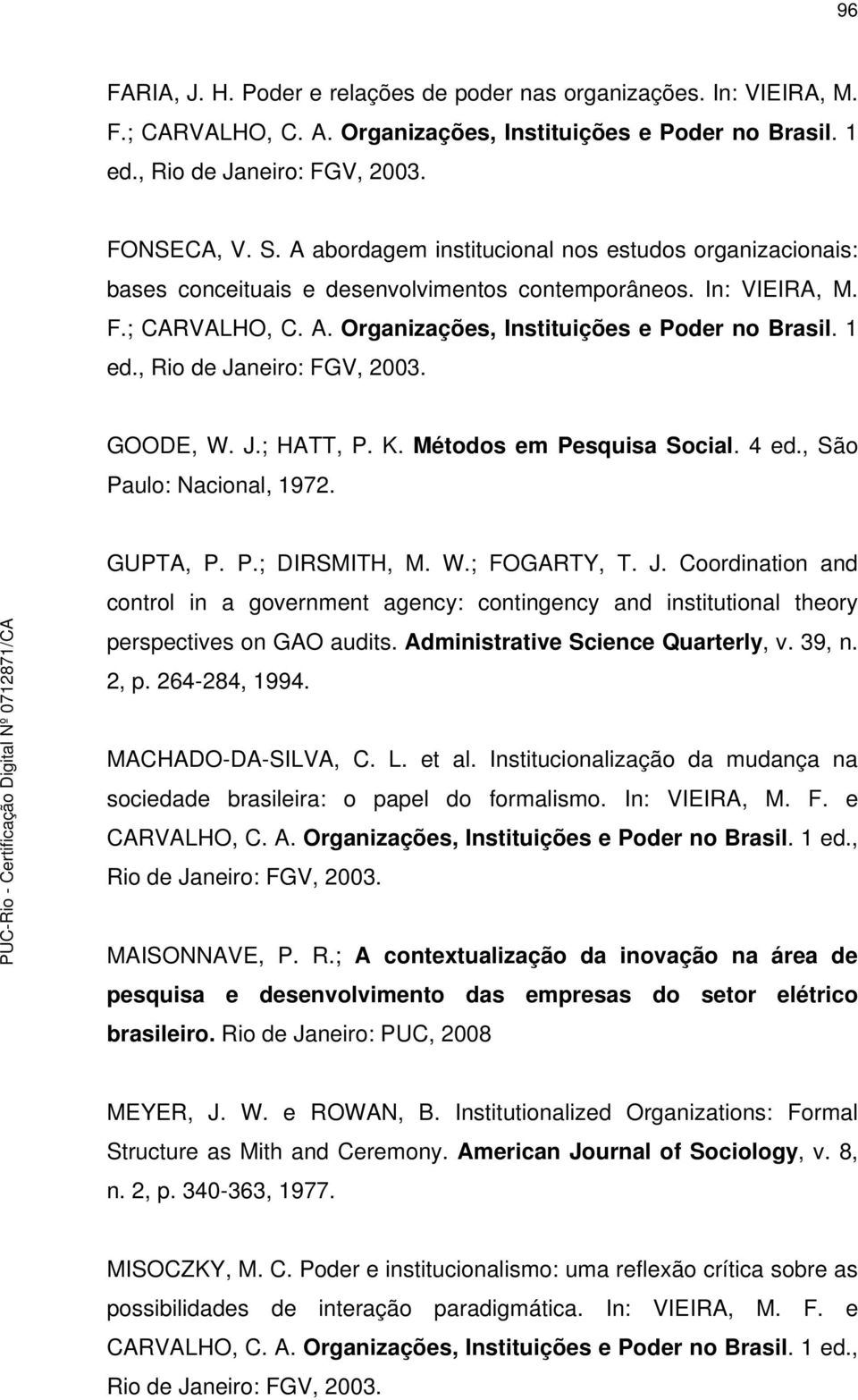 , Rio de Janeiro: FGV, 2003. GOODE, W. J.; HATT, P. K. Métodos em Pesquisa Social. 4 ed., São Paulo: Nacional, 1972. GUPTA, P. P.; DIRSMITH, M. W.; FOGARTY, T. J. Coordination and control in a government agency: contingency and institutional theory perspectives on GAO audits.