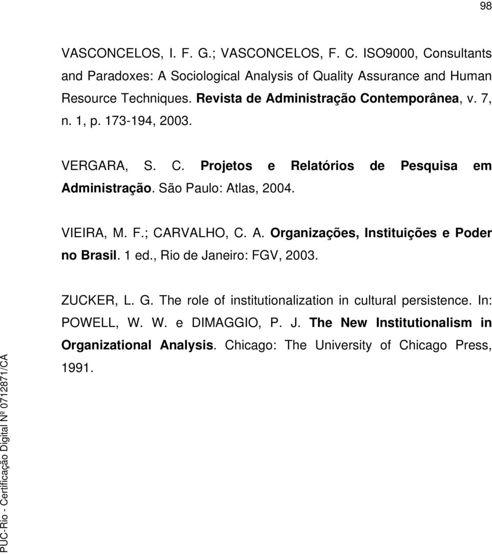 VIEIRA, M. F.; CARVALHO, C. A. Organizações, Instituições e Poder no Brasil. 1 ed., Rio de Janeiro: FGV, 2003. ZUCKER, L. G.