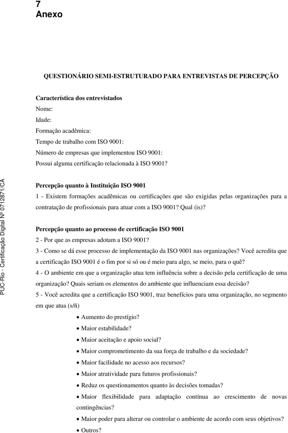 Percepção quanto à Instituição ISO 9001 1 - Existem formações acadêmicas ou certificações que são exigidas pelas organizações para a contratação de profissionais para atuar com a ISO 9001? Qual (is)?