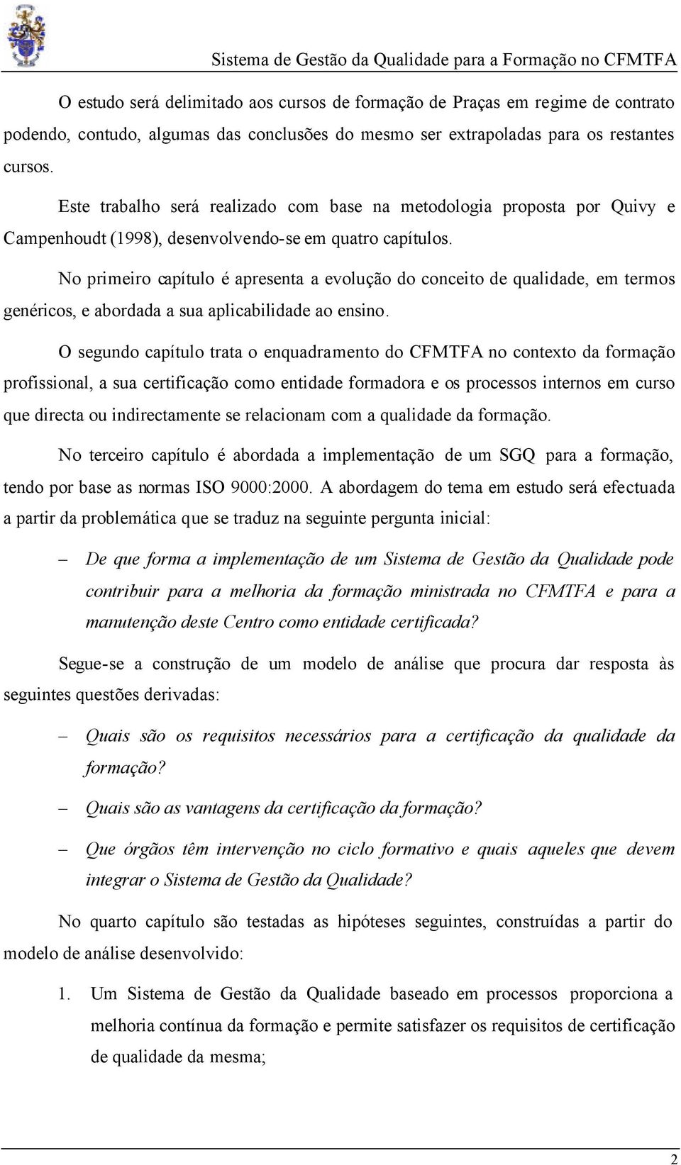 No primeiro capítulo é apresenta a evolução do conceito de qualidade, em termos genéricos, e abordada a sua aplicabilidade ao ensino.