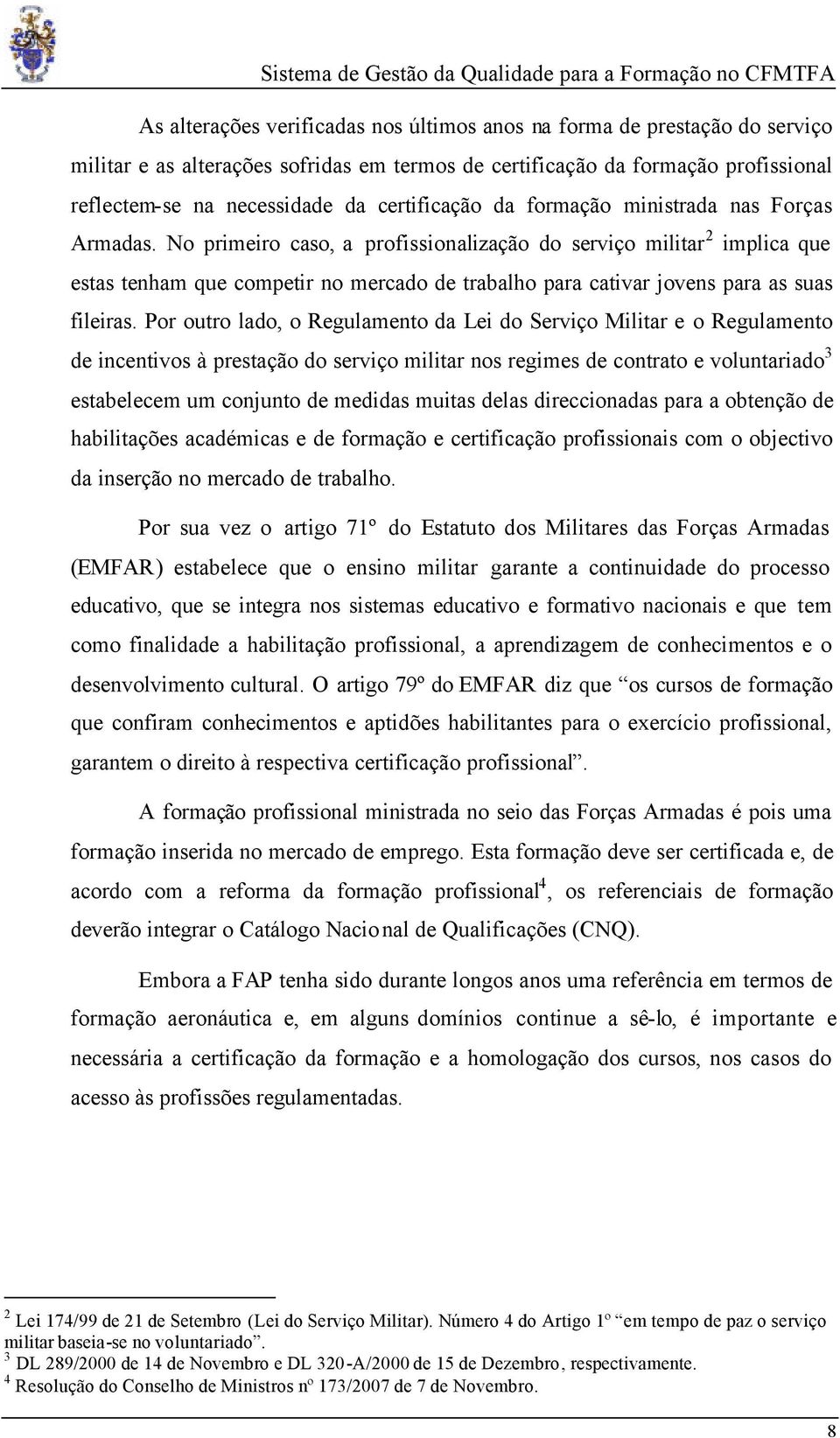 No primeiro caso, a profissionalização do serviço militar 2 implica que estas tenham que competir no mercado de trabalho para cativar jovens para as suas fileiras.