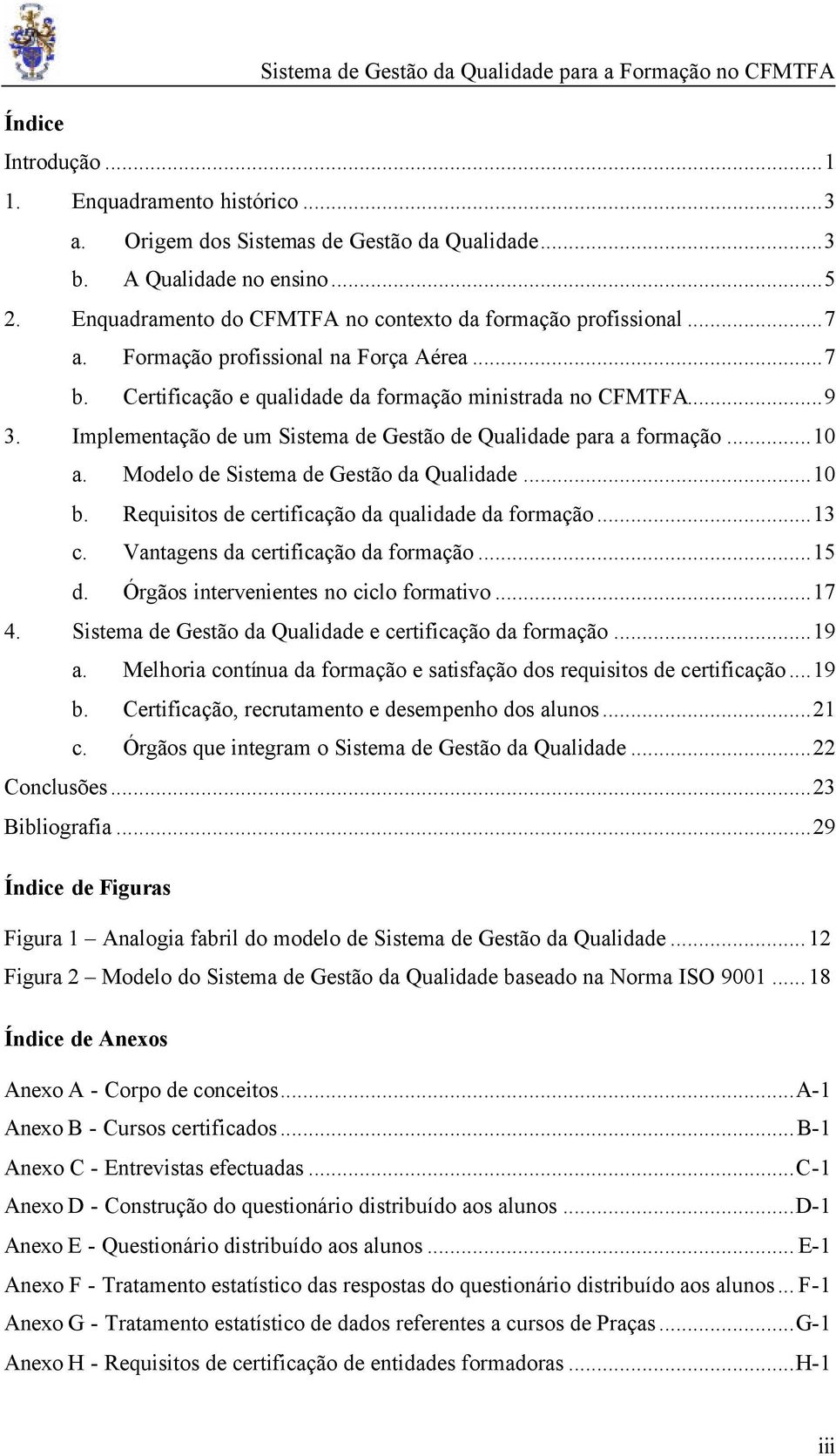 Modelo de Sistema de Gestão da Qualidade...10 b. Requisitos de certificação da qualidade da formação...13 c. Vantagens da certificação da formação...15 d. Órgãos intervenientes no ciclo formativo.