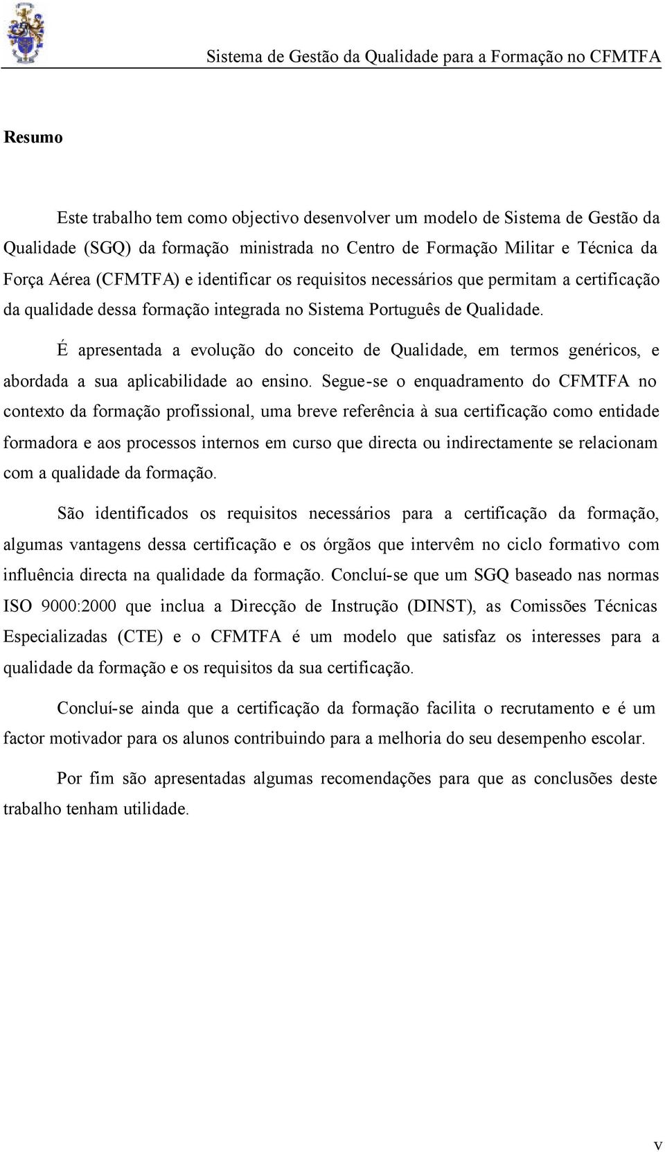 É apresentada a evolução do conceito de Qualidade, em termos genéricos, e abordada a sua aplicabilidade ao ensino.