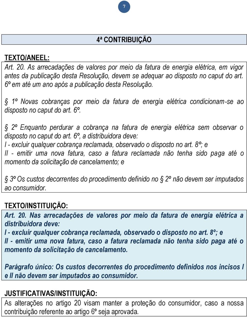 º Enquanto perdurar a cobrança na fatura de energia elétrica sem observar o disposto no caput do art. 6º, a distribuidora deve: I - excluir qualquer cobrança reclamada, observado o disposto no art.