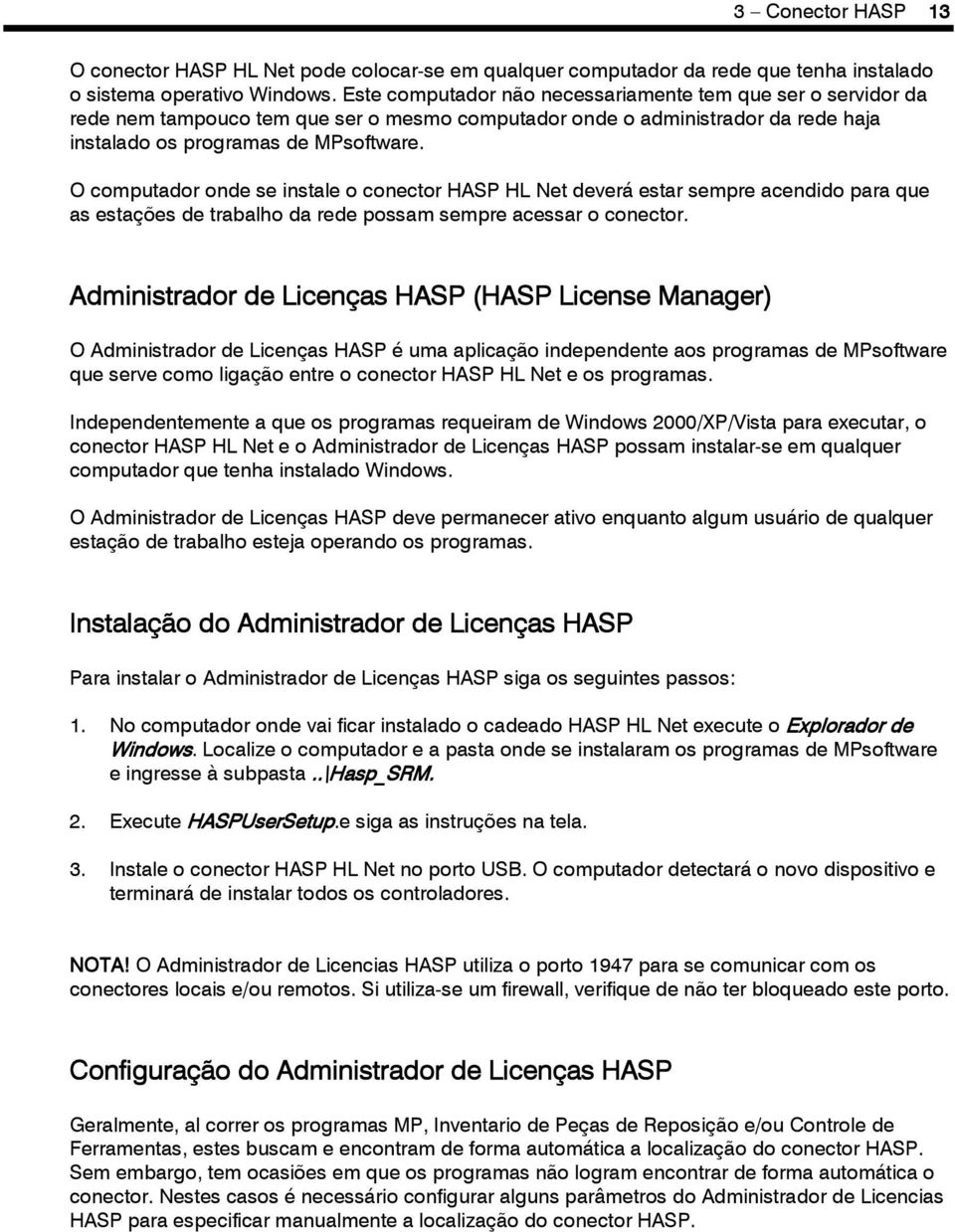 O computador onde se instale o conector HASP HL Net deverá estar sempre acendido para que as estações de trabalho da rede possam sempre acessar o conector.