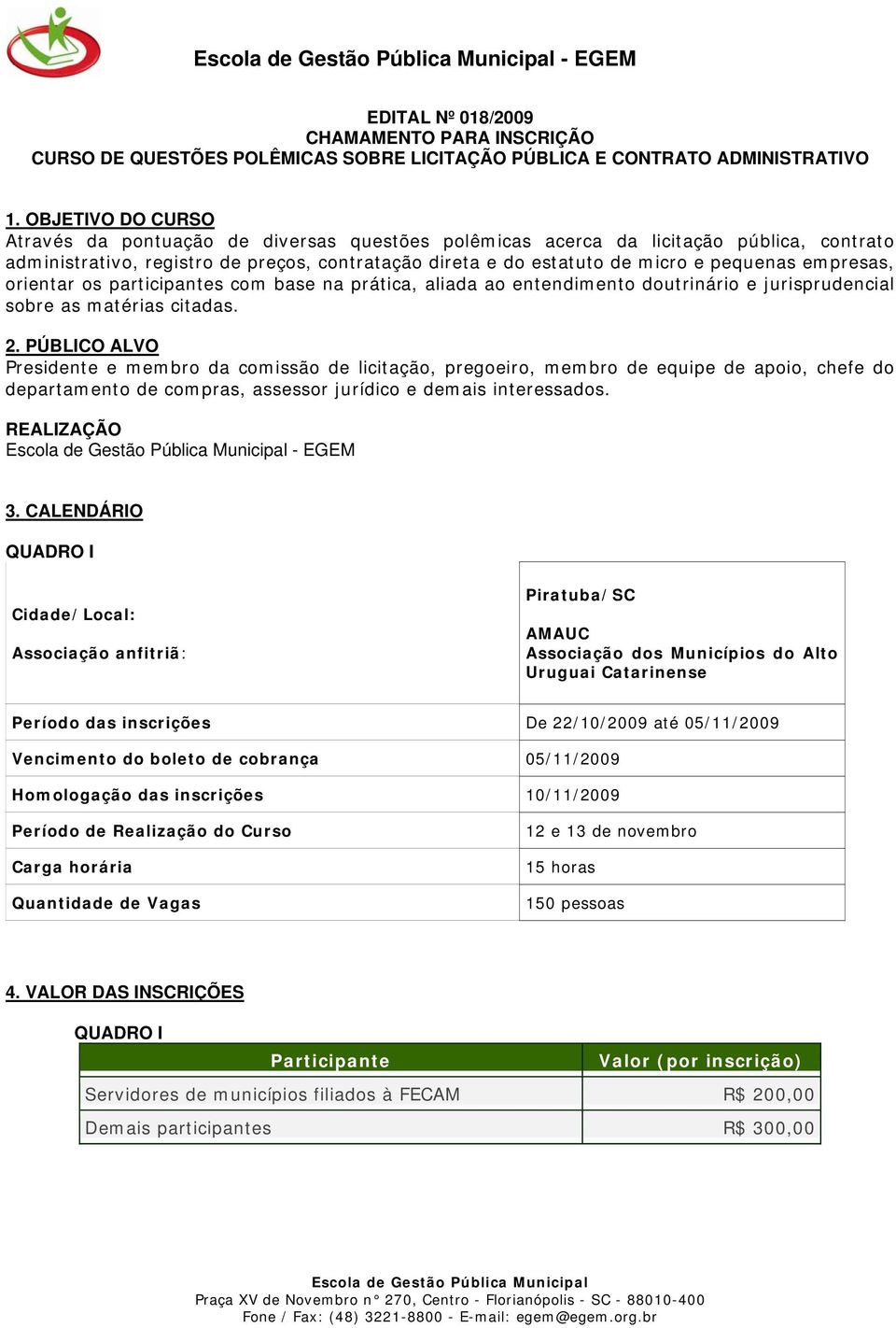 empresas, orientar os participantes com base na prática, aliada ao entendimento doutrinário e jurisprudencial sobre as matérias citadas. 2.