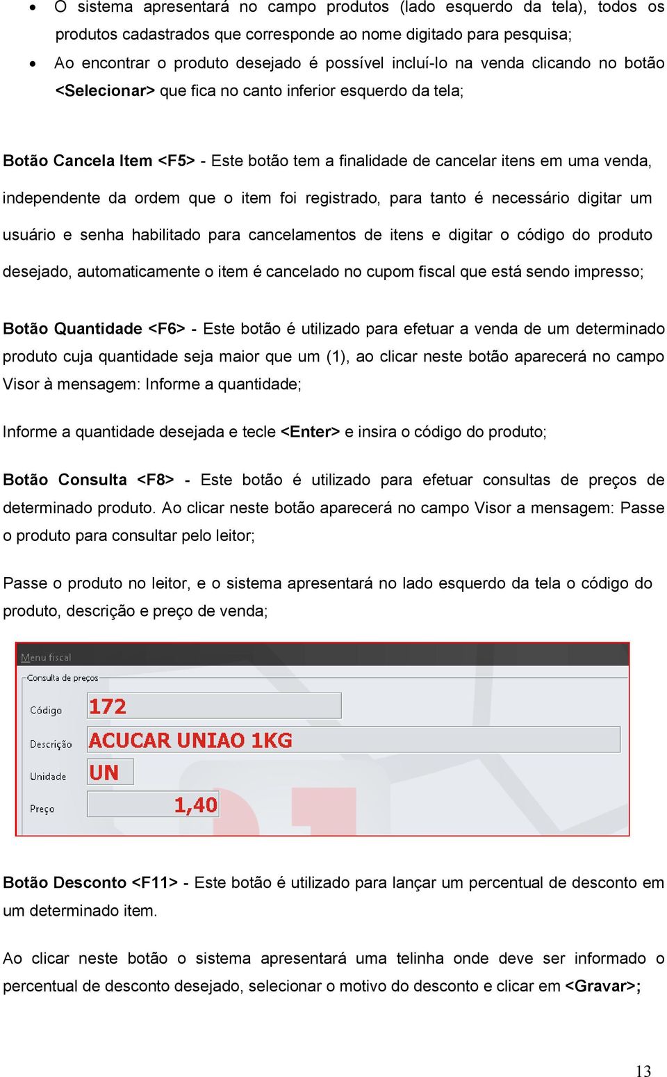 item foi registrado, para tanto é necessário digitar um usuário e senha habilitado para cancelamentos de itens e digitar o código do produto desejado, automaticamente o item é cancelado no cupom