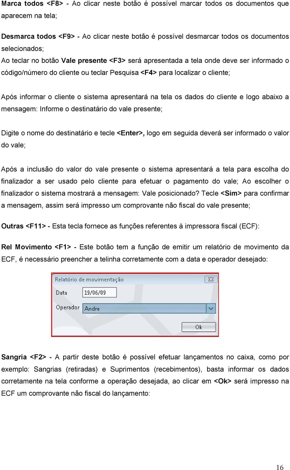 apresentará na tela os dados do cliente e logo abaixo a mensagem: Informe o destinatário do vale presente; Digite o nome do destinatário e tecle <Enter>, logo em seguida deverá ser informado o valor