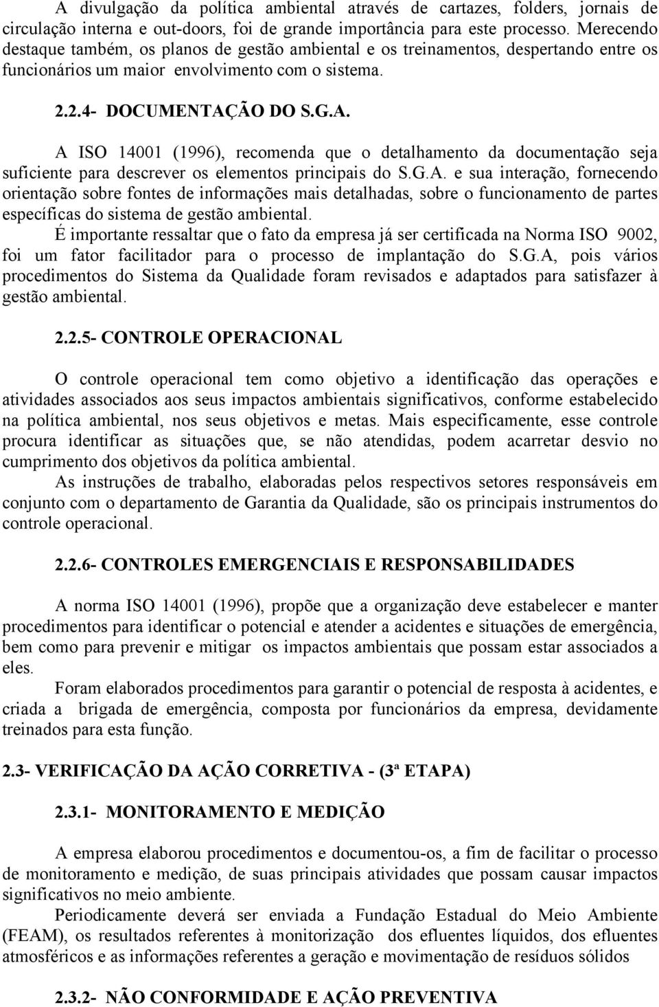 ÃO DO S.G.A. A ISO 14001 (1996), recomenda que o detalhamento da documentação seja suficiente para descrever os elementos principais do S.G.A. e sua interação, fornecendo orientação sobre fontes de informações mais detalhadas, sobre o funcionamento de partes específicas do sistema de gestão ambiental.