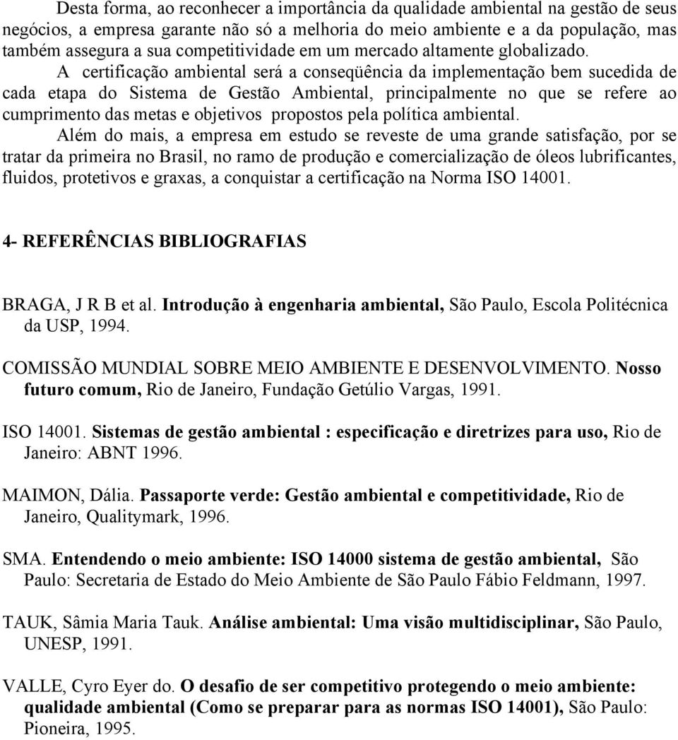 A certificação ambiental será a conseqüência da implementação bem sucedida de cada etapa do Sistema de Gestão Ambiental, principalmente no que se refere ao cumprimento das metas e objetivos propostos