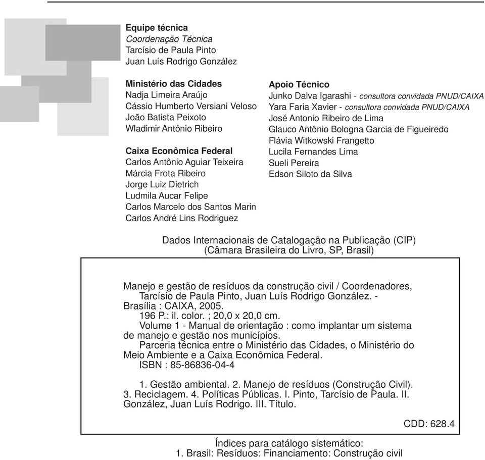 Junko Dalva Igarashi - consultora convidada PNUD/CAIXA Yara Faria Xavier - consultora convidada PNUD/CAIXA José Antonio Ribeiro de Lima Glauco Antônio Bologna Garcia de Figueiredo Flávia Witkowski