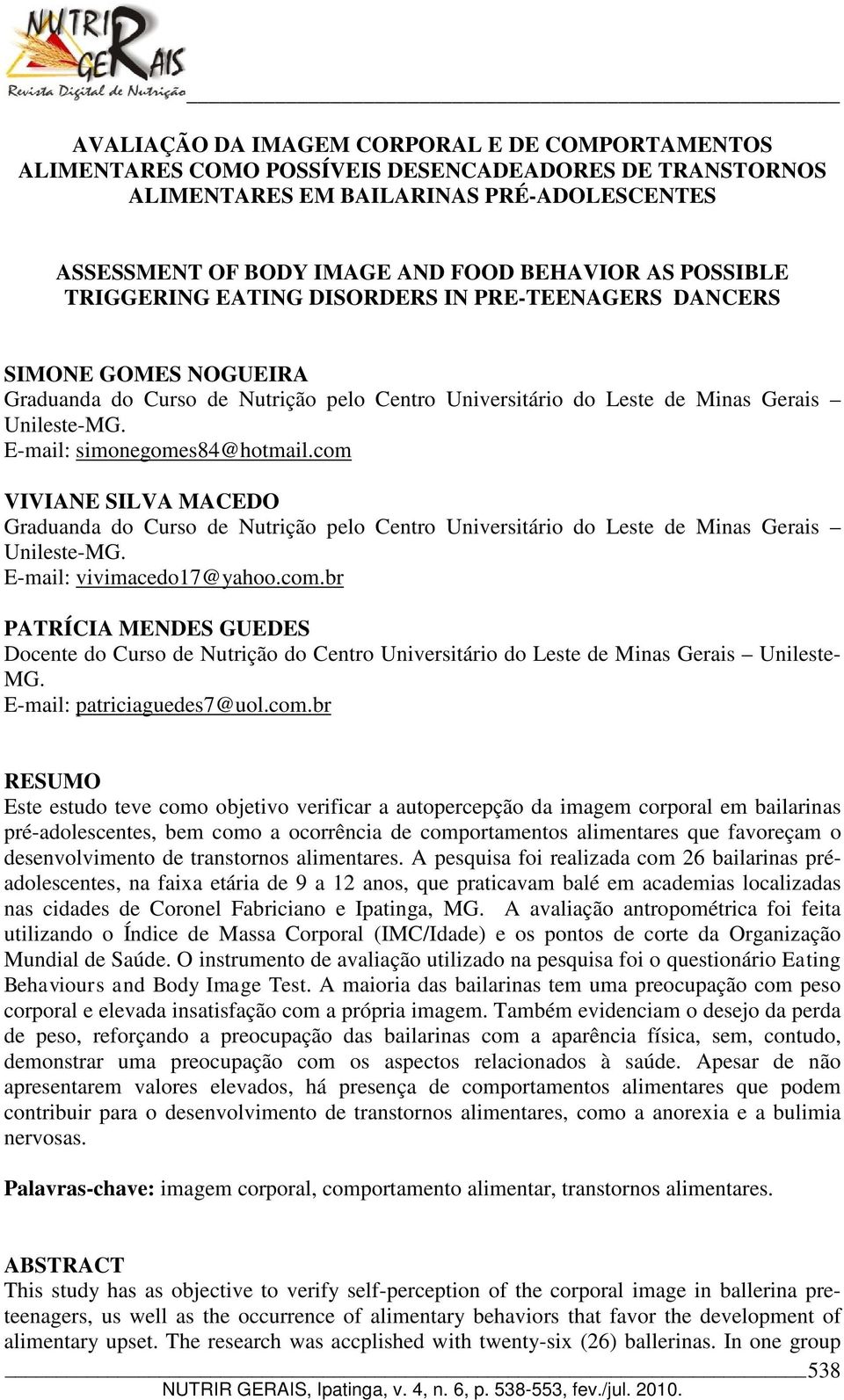 E-mail: simonegomes84@hotmail.com VIVIANE SILVA MACEDO Graduanda do Curso de Nutrição pelo Centro Universitário do Leste de Minas Gerais Unileste-MG. E-mail: vivimacedo17@yahoo.com.br PATRÍCIA MENDES GUEDES Docente do Curso de Nutrição do Centro Universitário do Leste de Minas Gerais Unileste- MG.