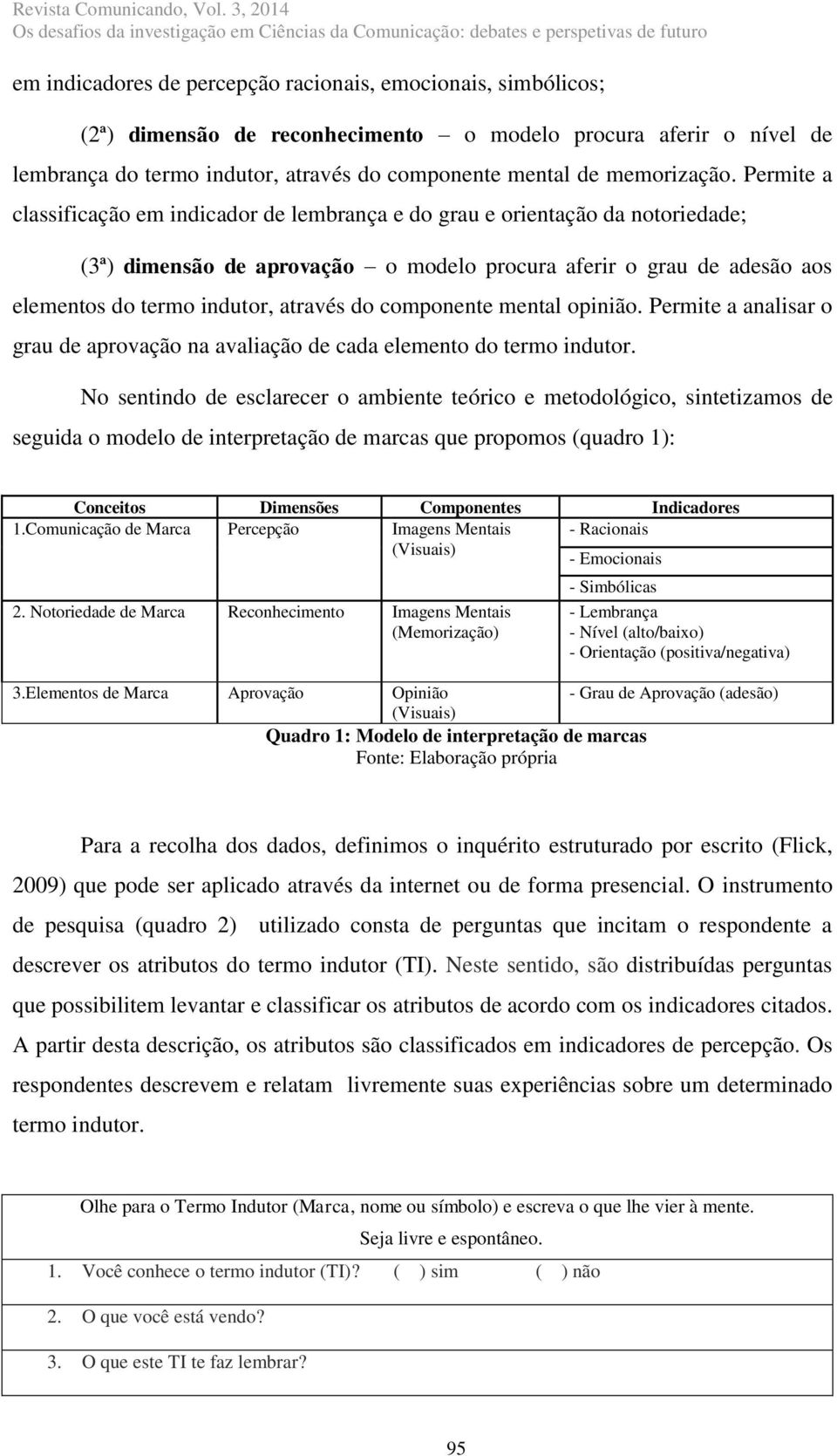 Permite a classificação em indicador de lembrança e do grau e orientação da notoriedade; (3ª) dimensão de aprovação o modelo procura aferir o grau de adesão aos elementos do termo indutor, através do