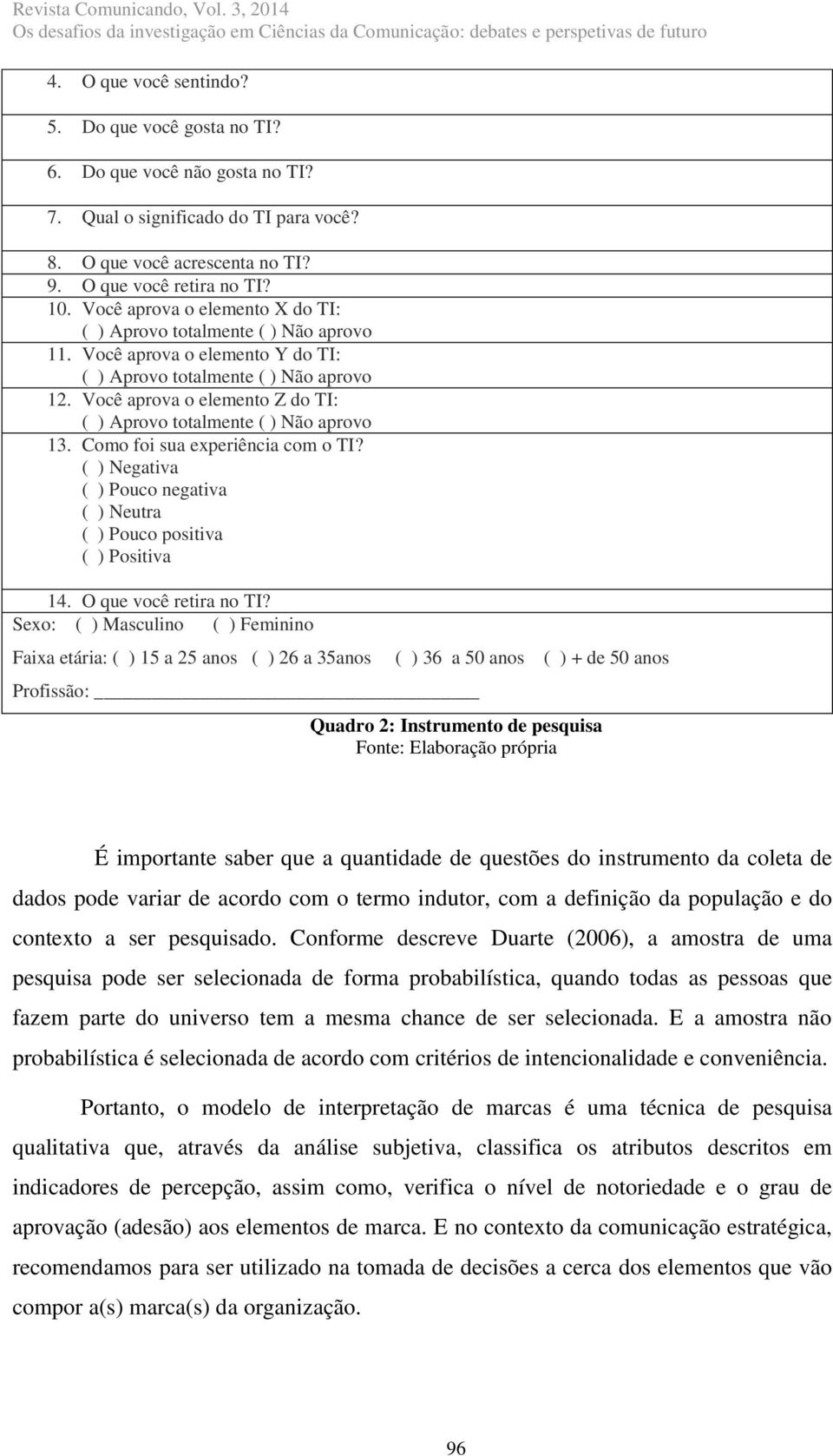 Você aprova o elemento Z do TI: ( ) Aprovo totalmente ( ) Não aprovo 13. Como foi sua experiência com o TI? ( ) Negativa ( ) Pouco negativa ( ) Neutra ( ) Pouco positiva ( ) Positiva 14.